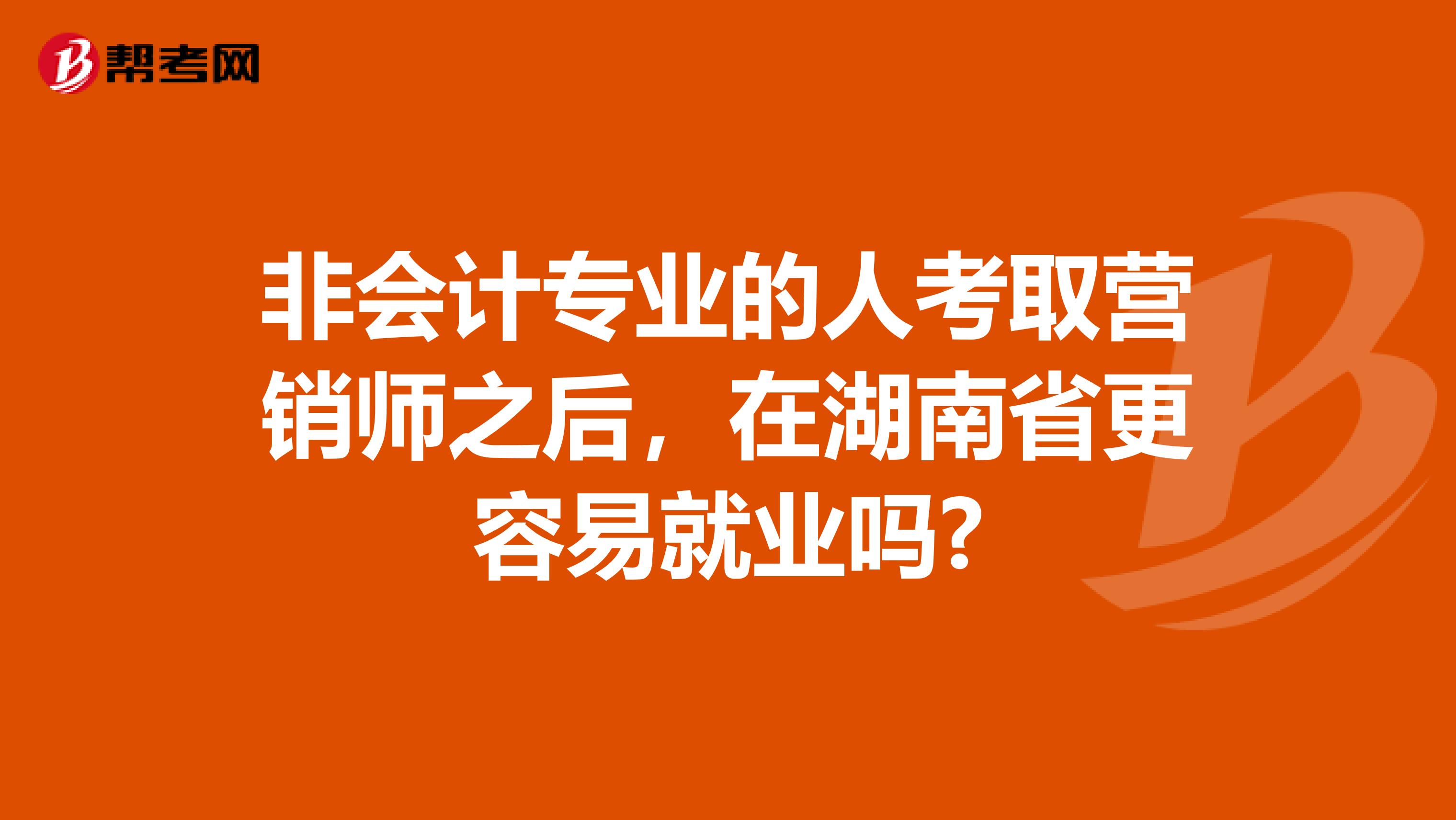 非会计专业的人考取营销师之后，在湖南省更容易就业吗?