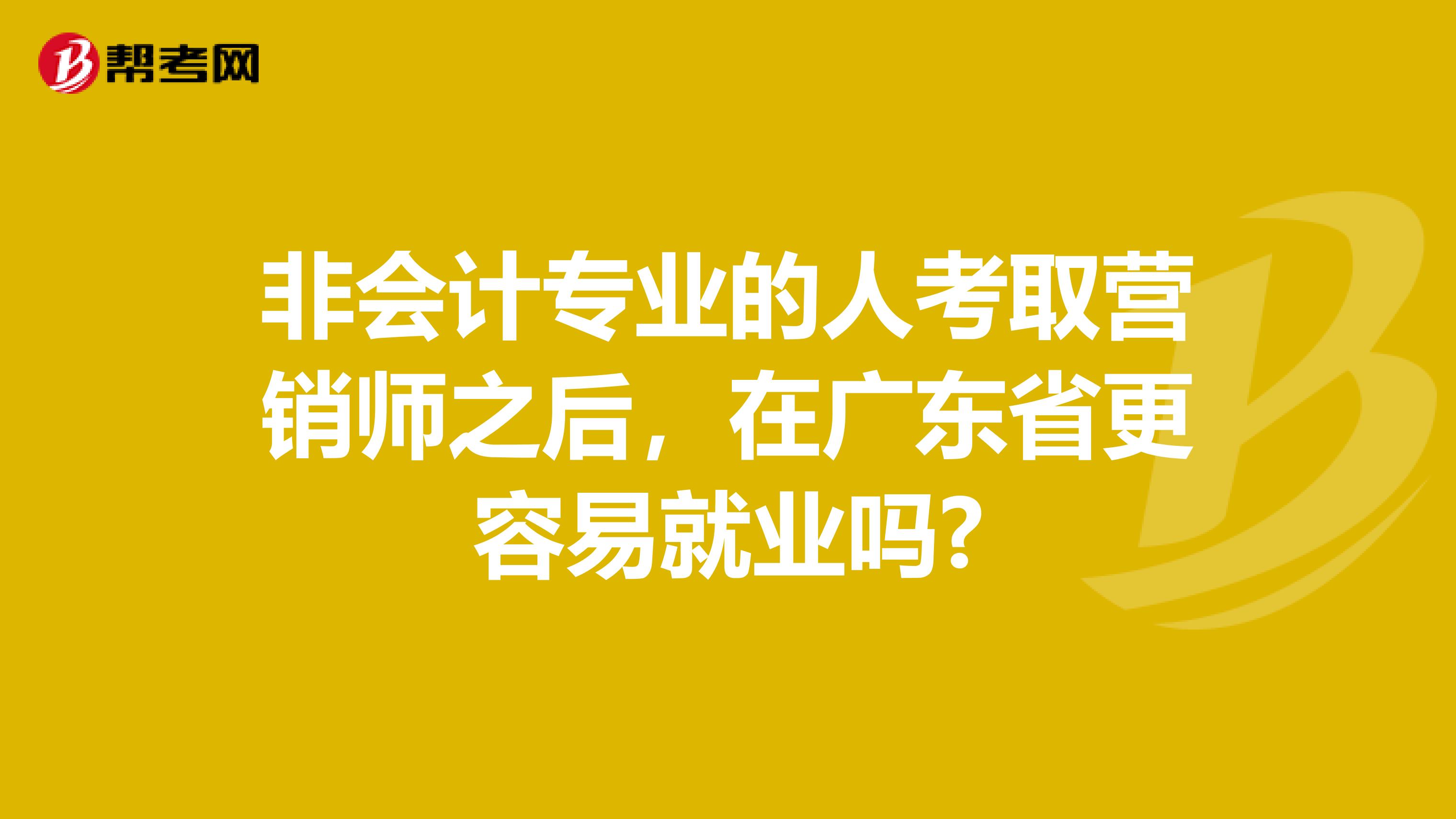 非会计专业的人考取营销师之后，在广东省更容易就业吗?