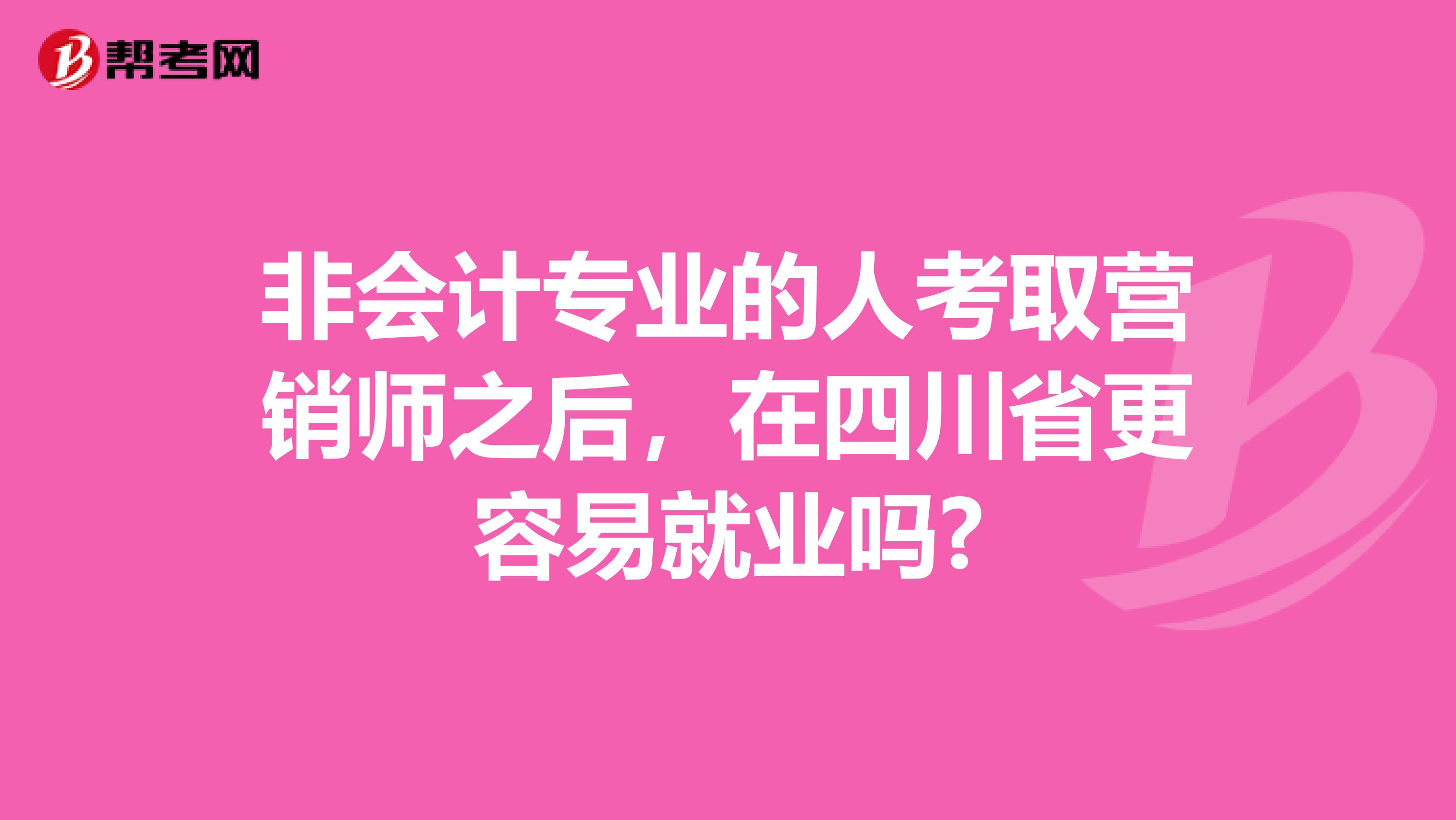 非会计专业的人考取营销师之后，在四川省更容易就业吗?