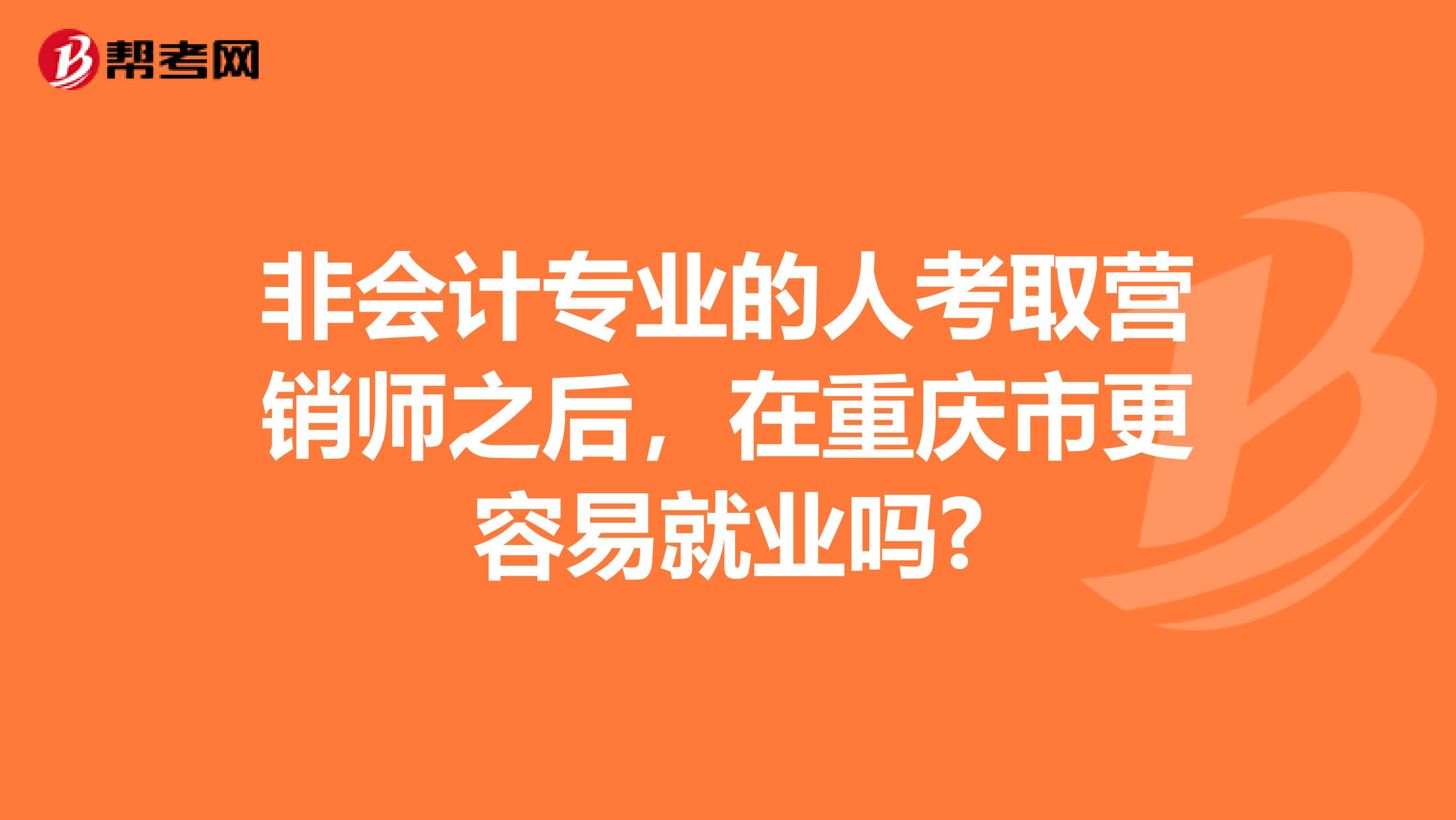 非会计专业的人考取营销师之后，在重庆市更容易就业吗?