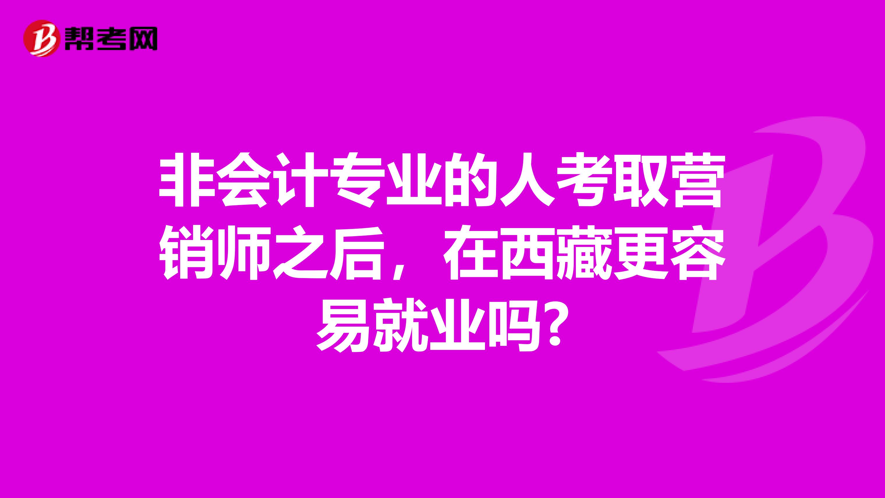 非会计专业的人考取营销师之后，在西藏更容易就业吗?