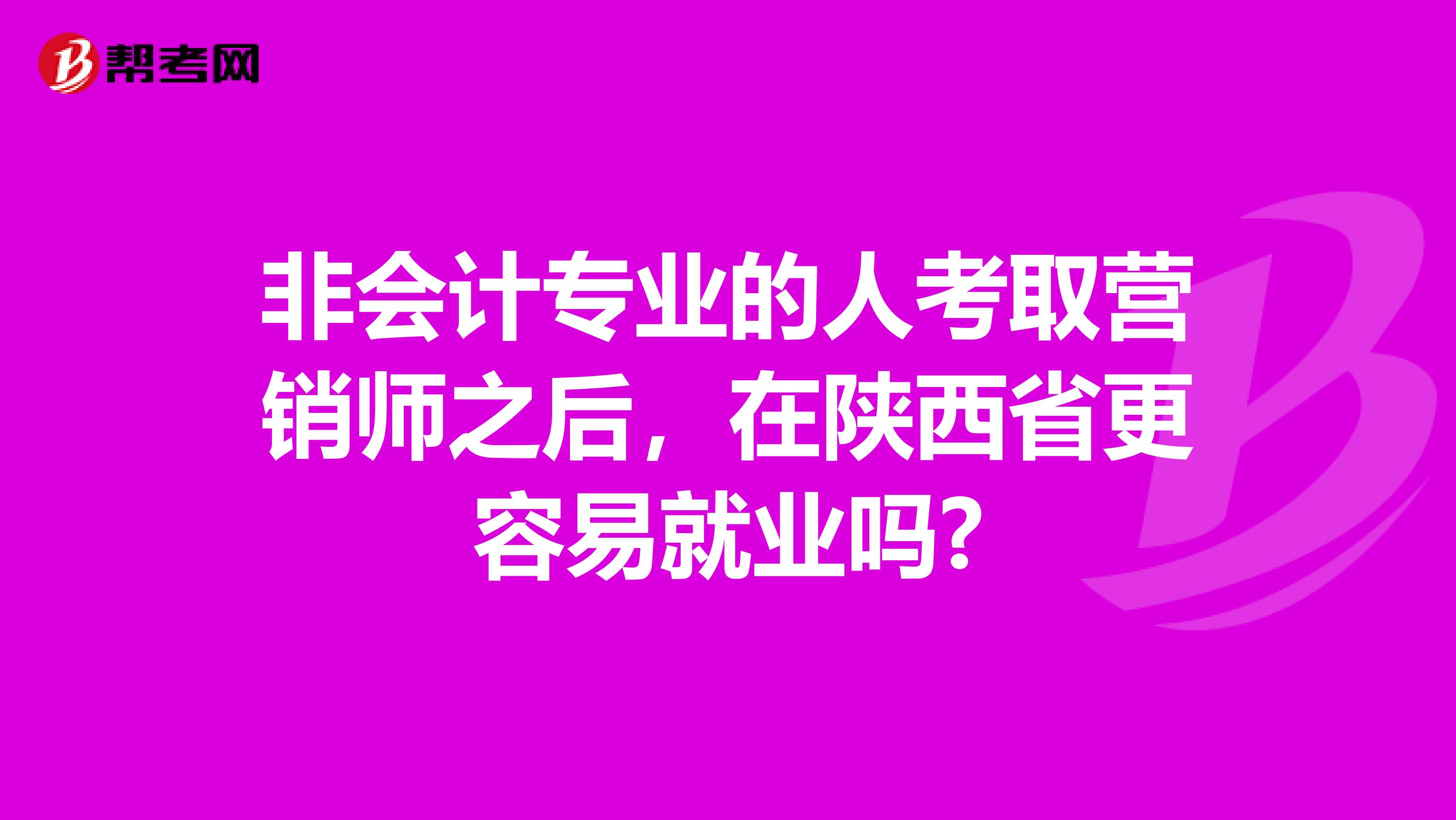 非会计专业的人考取营销师之后，在陕西省更容易就业吗?