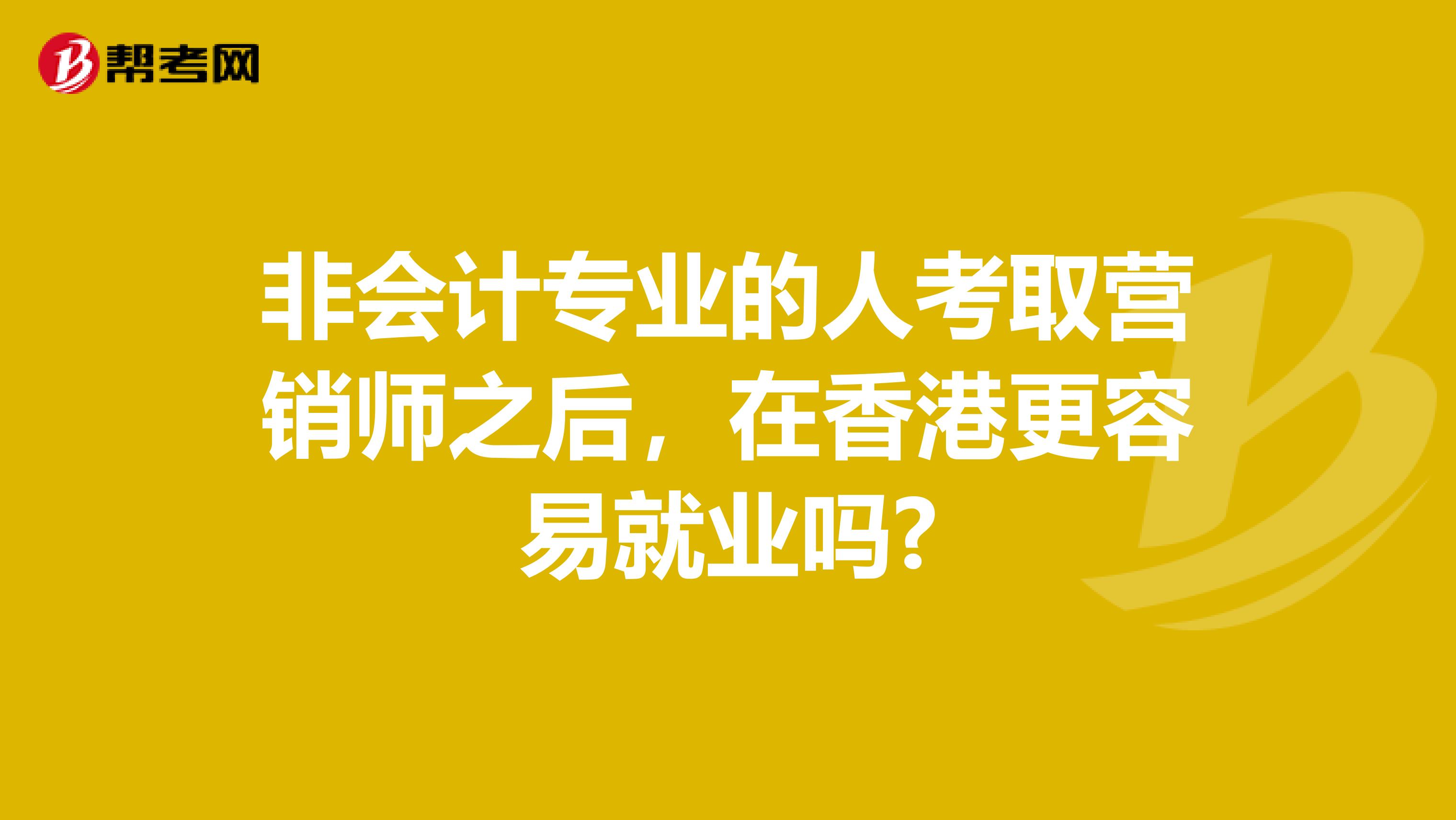 非会计专业的人考取营销师之后，在香港更容易就业吗?