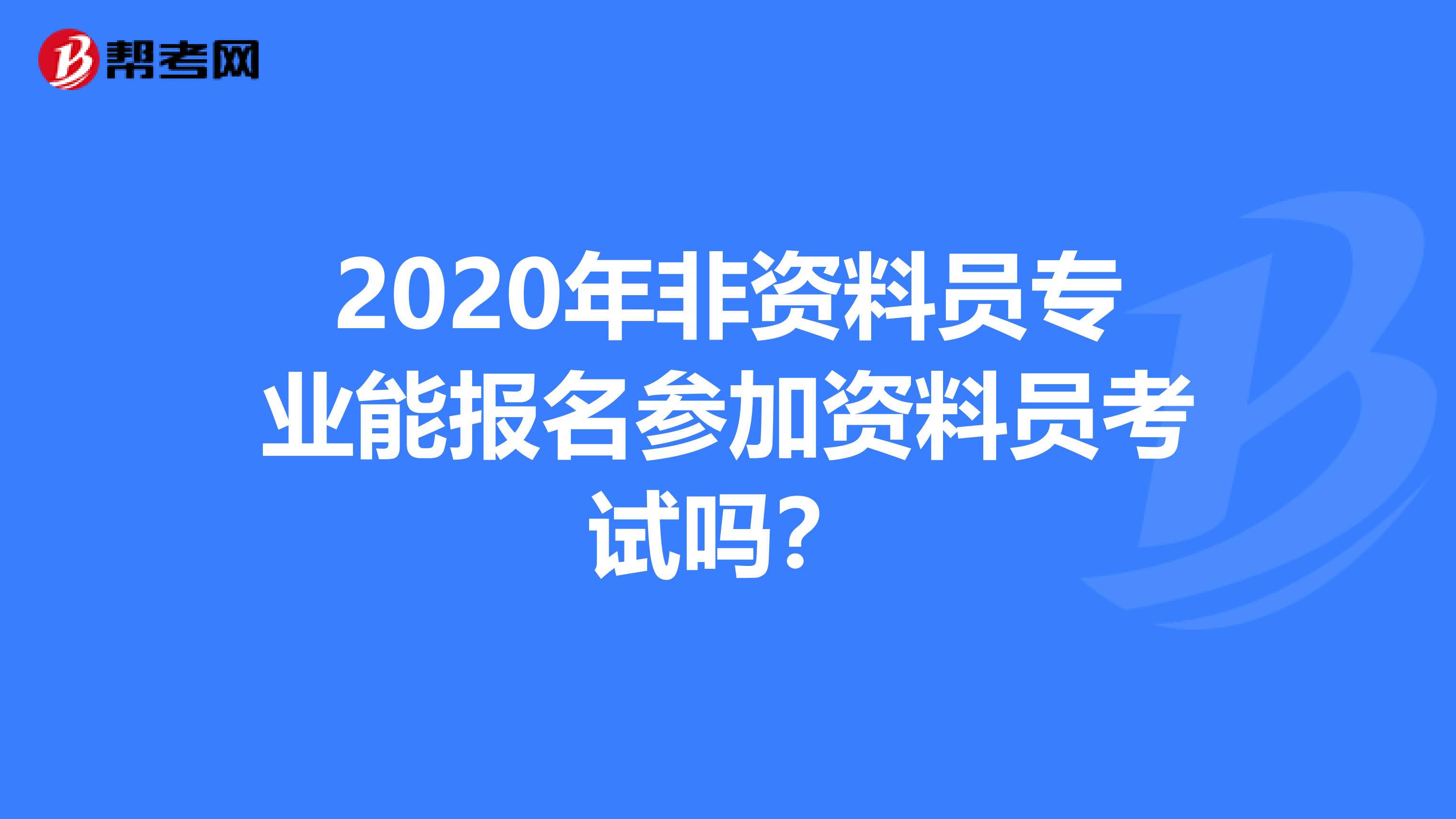 2020年非资料员专业能报名参加资料员考试吗？