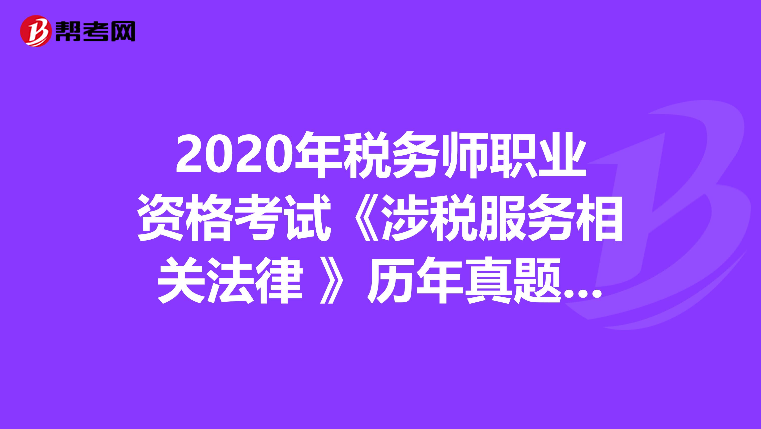 2020年税务师职业资格考试《涉税服务相关法律 》历年真题精选