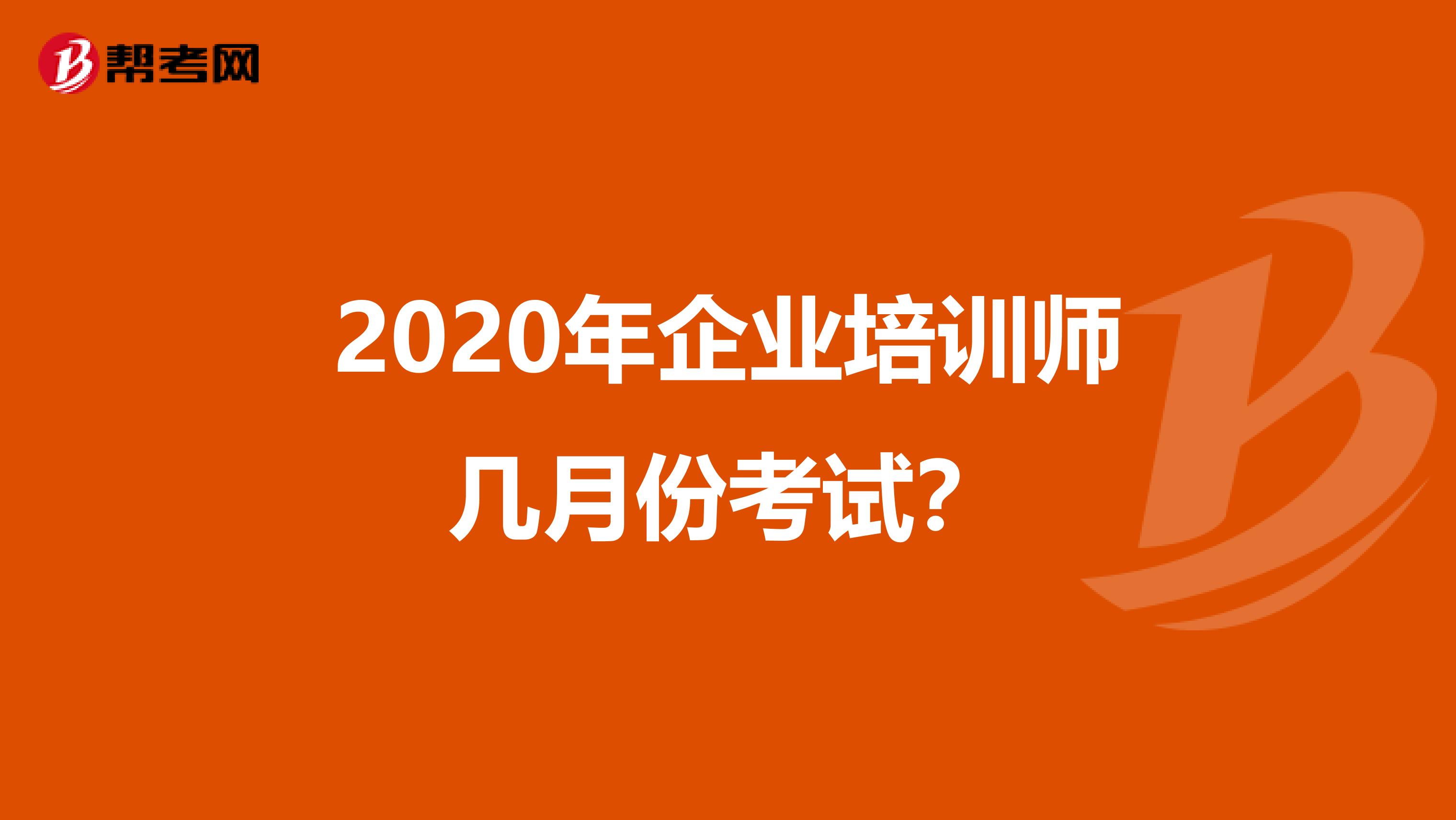 2020年企業(yè)培訓(xùn)師幾月份考試？