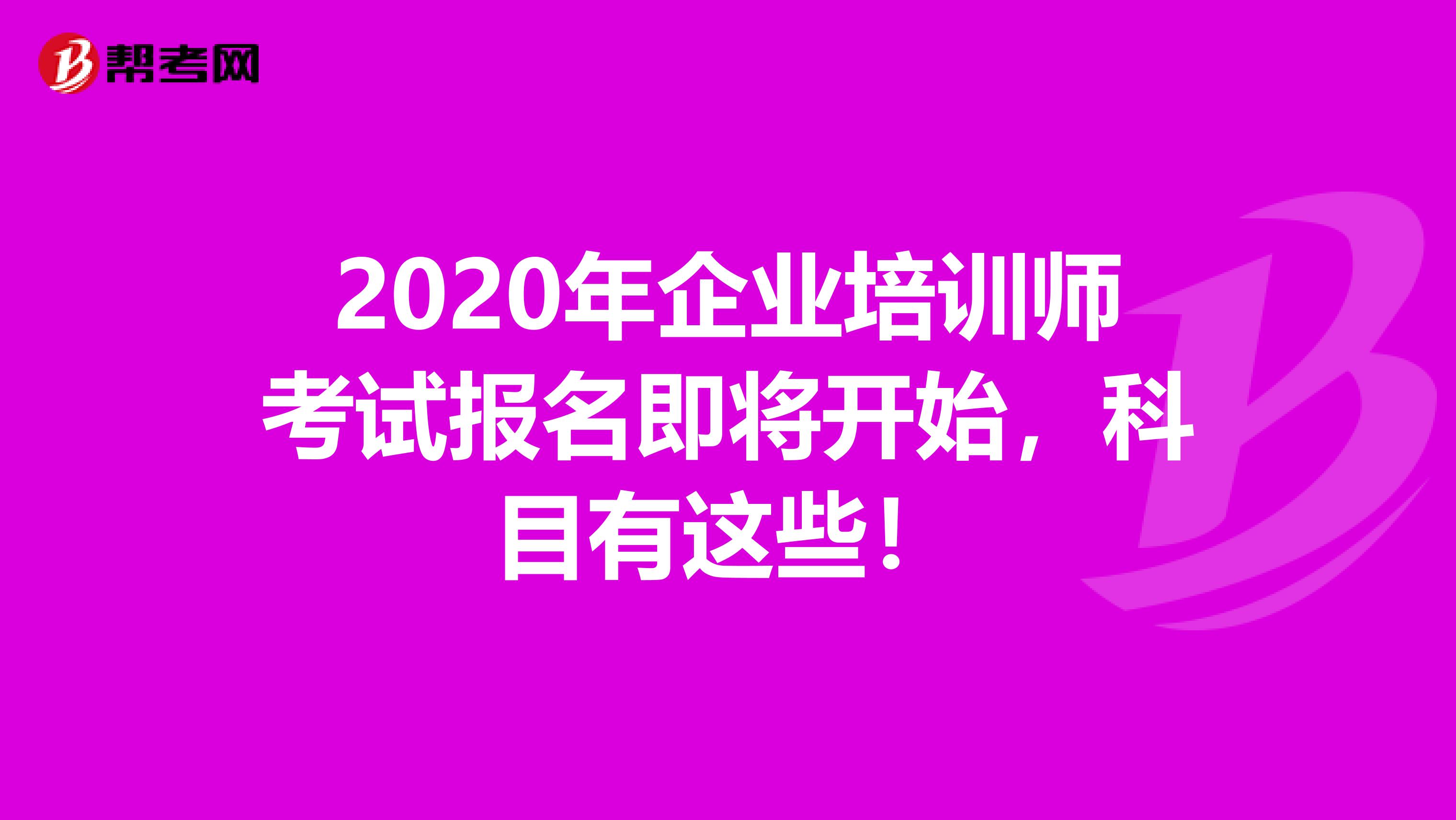 2020年企业培训师考试报名即将开始，科目有这些！