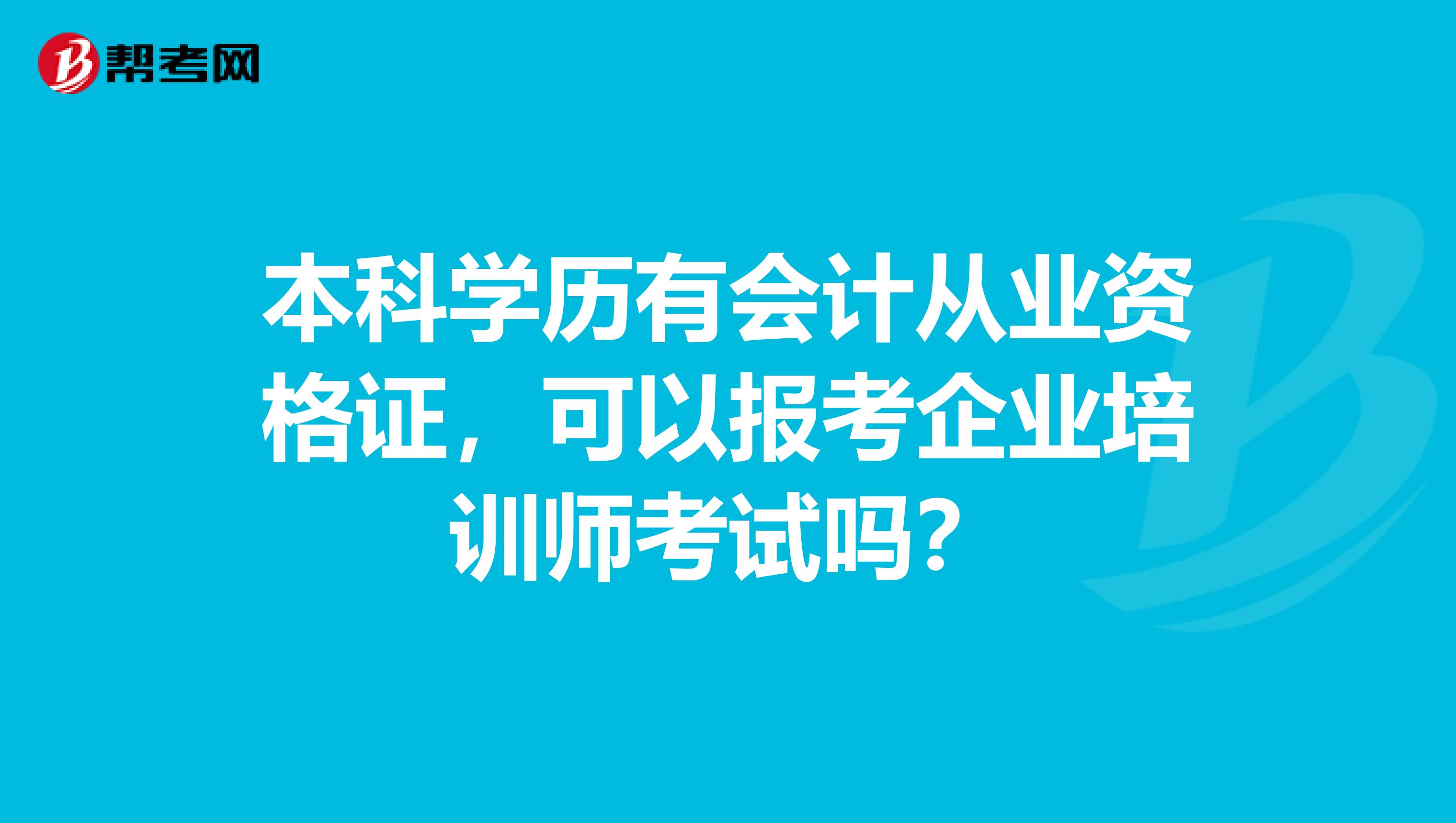 本科学历有会计从业资格证，可以报考企业培训师考试吗？