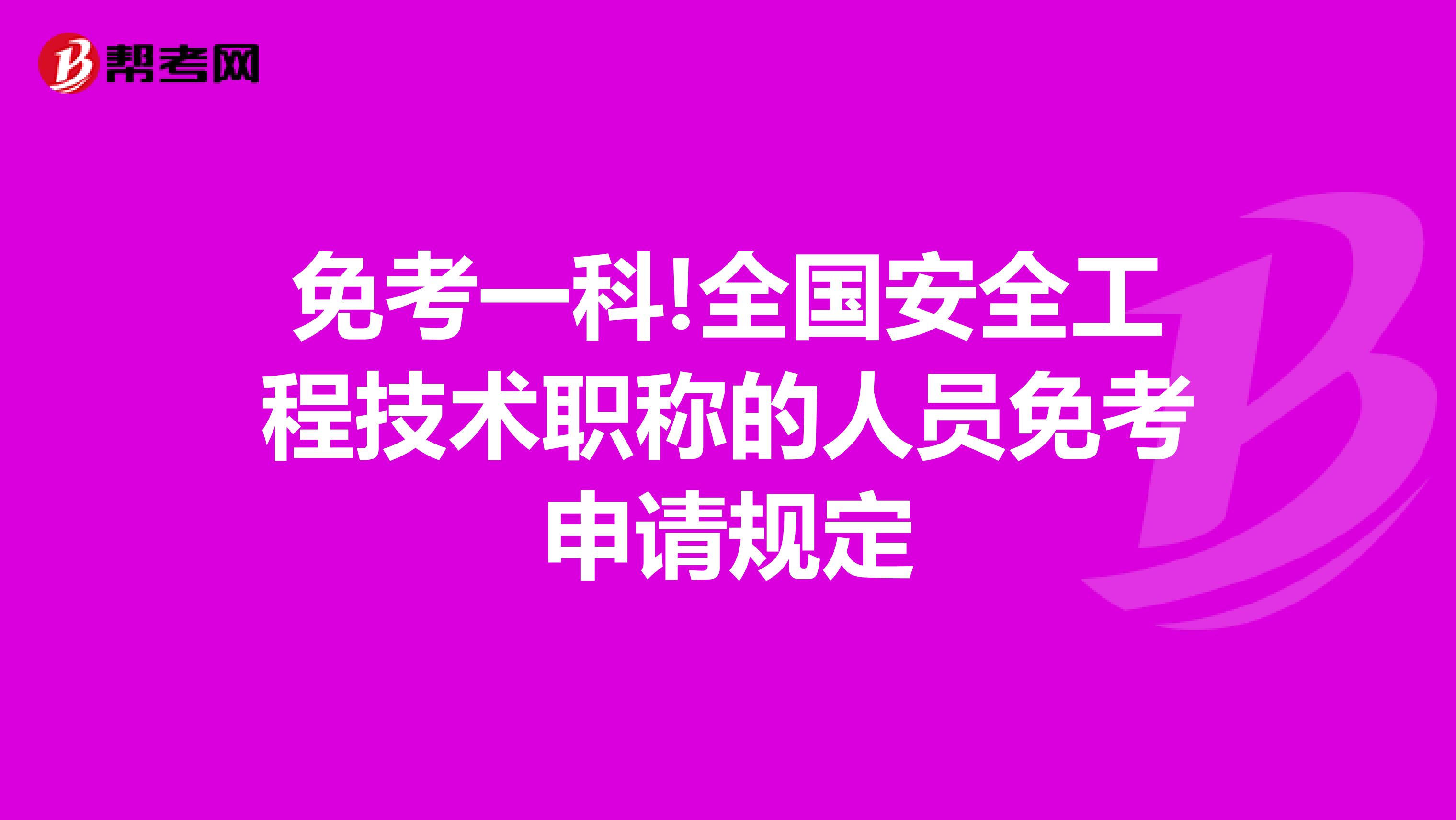 免考一科!全国安全工程技术职称的人员免考申请规定