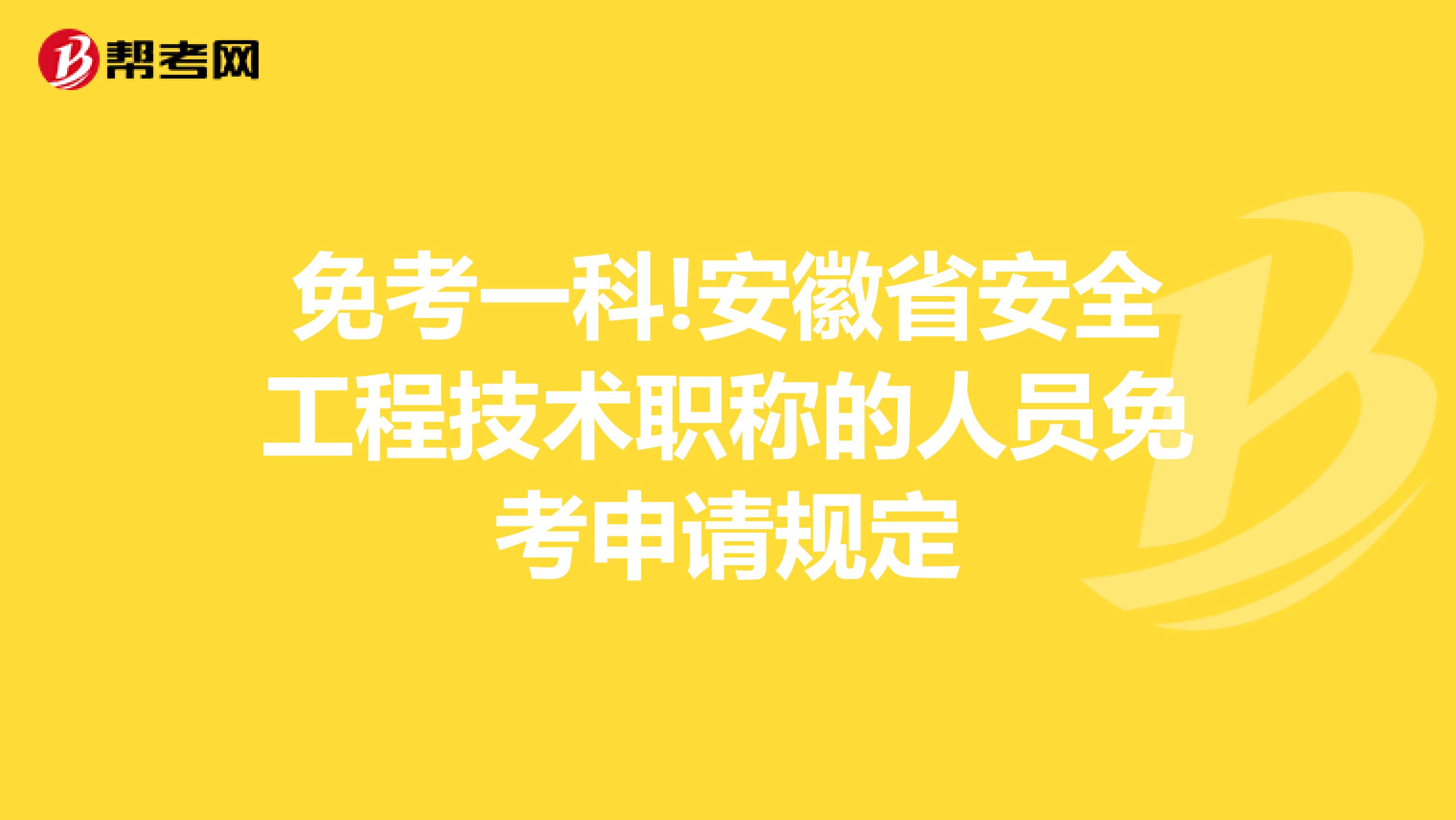 免考一科!安徽省安全工程技术职称的人员免考申请规定