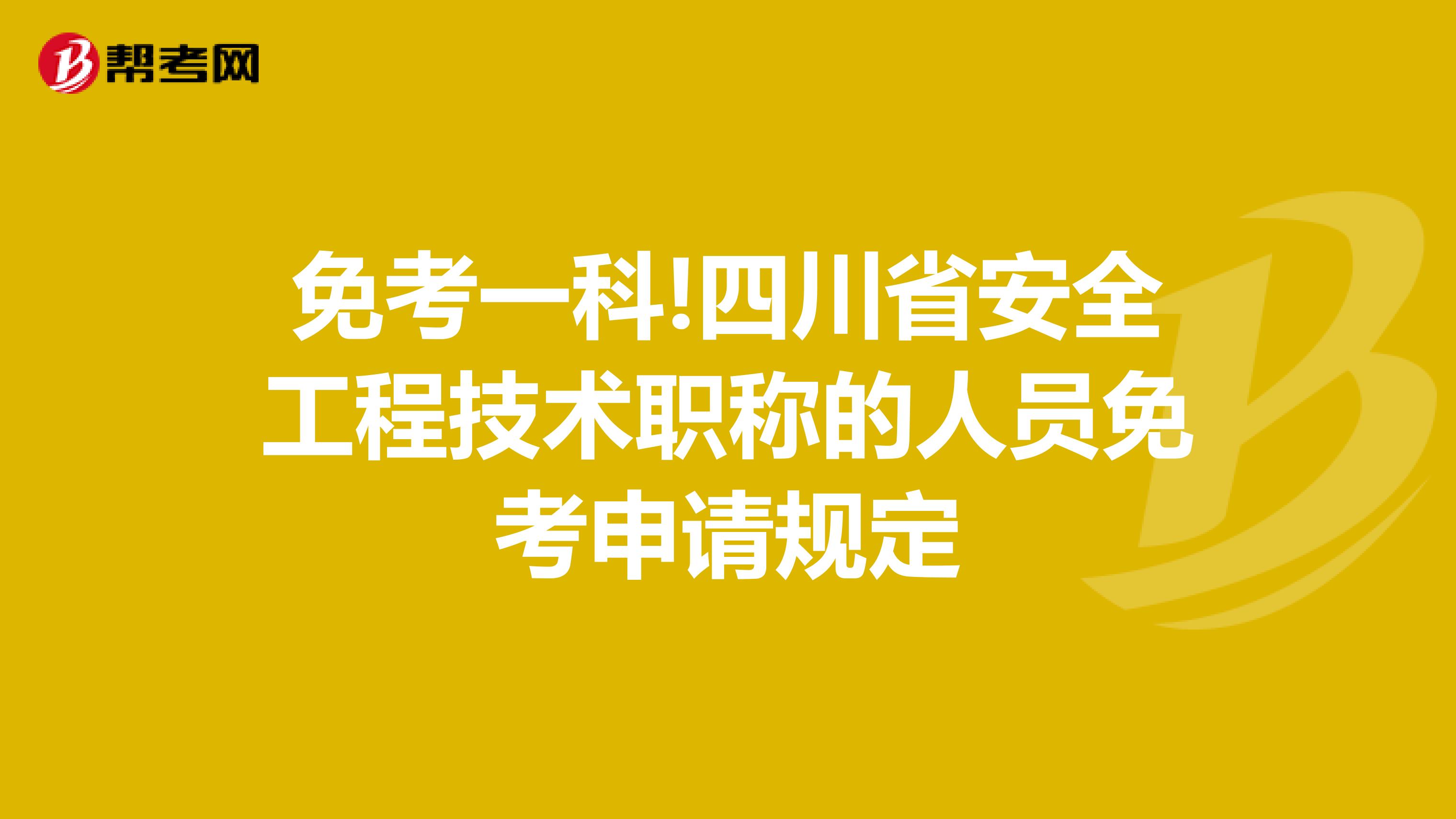 免考一科!四川省安全工程技术职称的人员免考申请规定