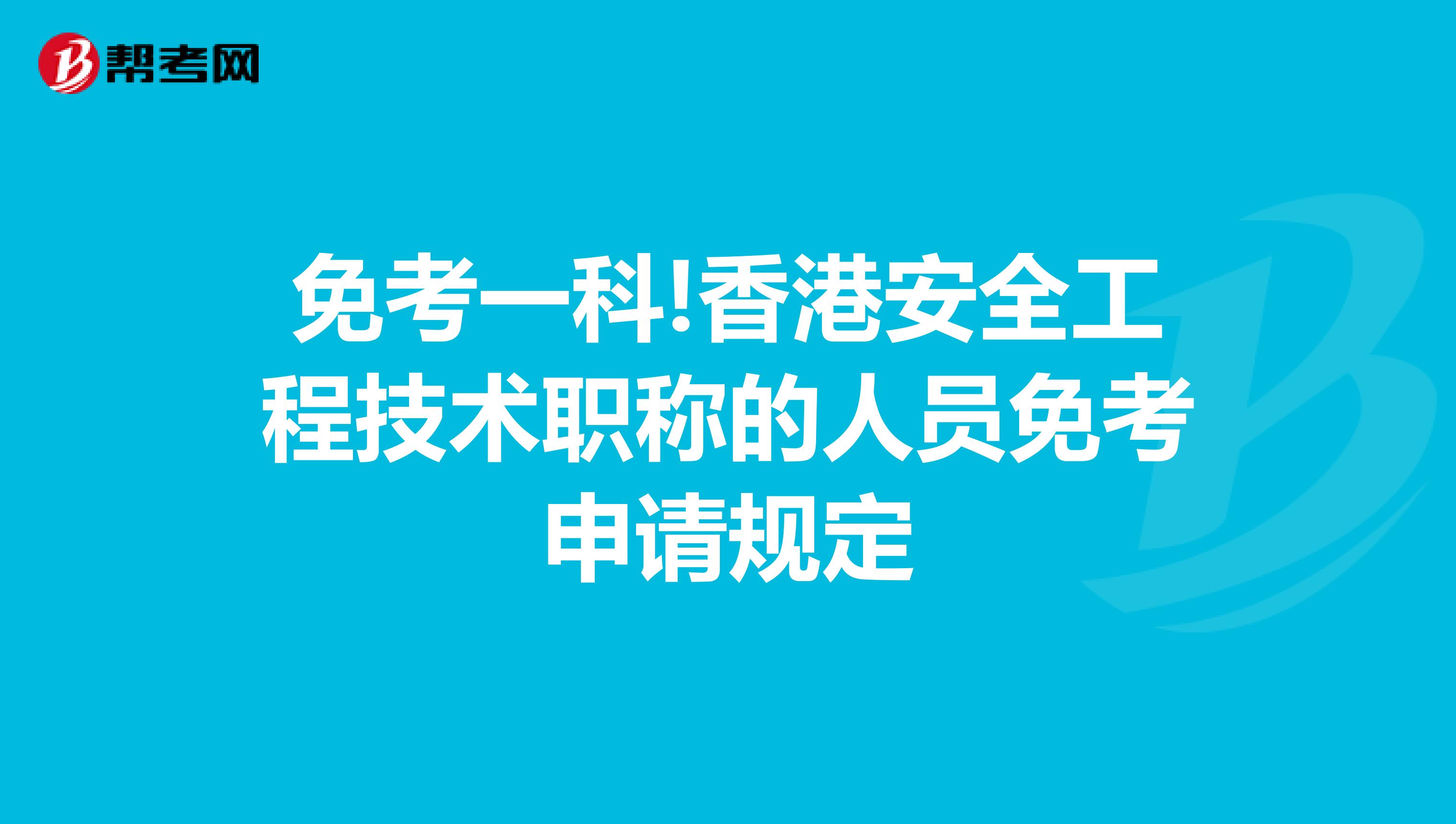 免考一科!香港安全工程技术职称的人员免考申请规定