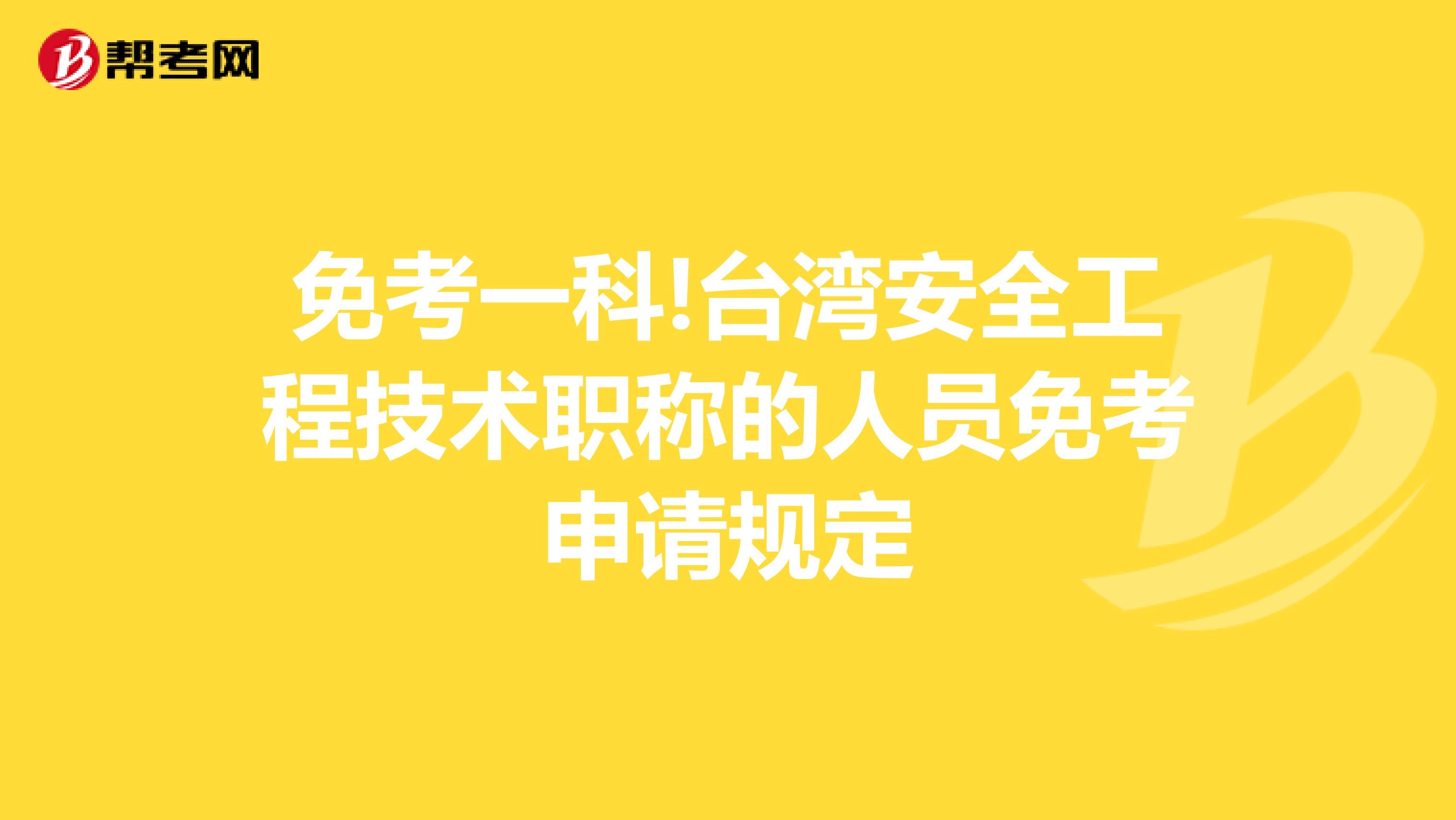 免考一科!台湾安全工程技术职称的人员免考申请规定
