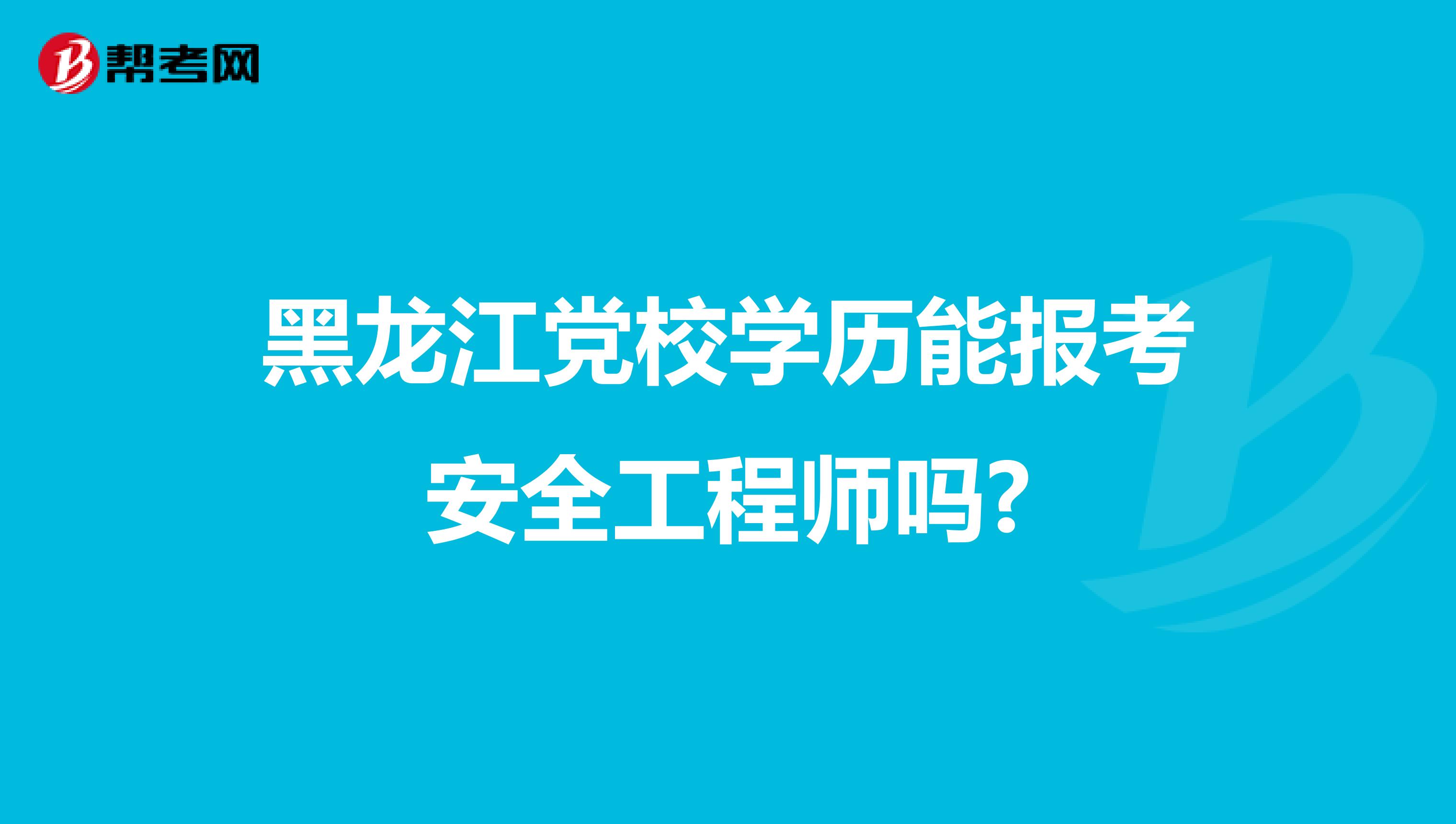 黑龙江党校学历能报考安全工程师吗?