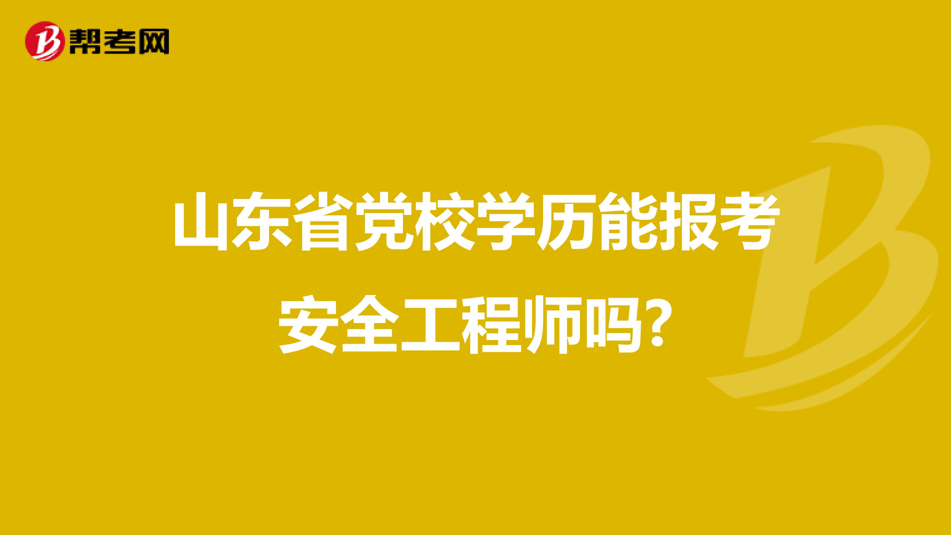 山东省党校学历能报考安全工程师吗?