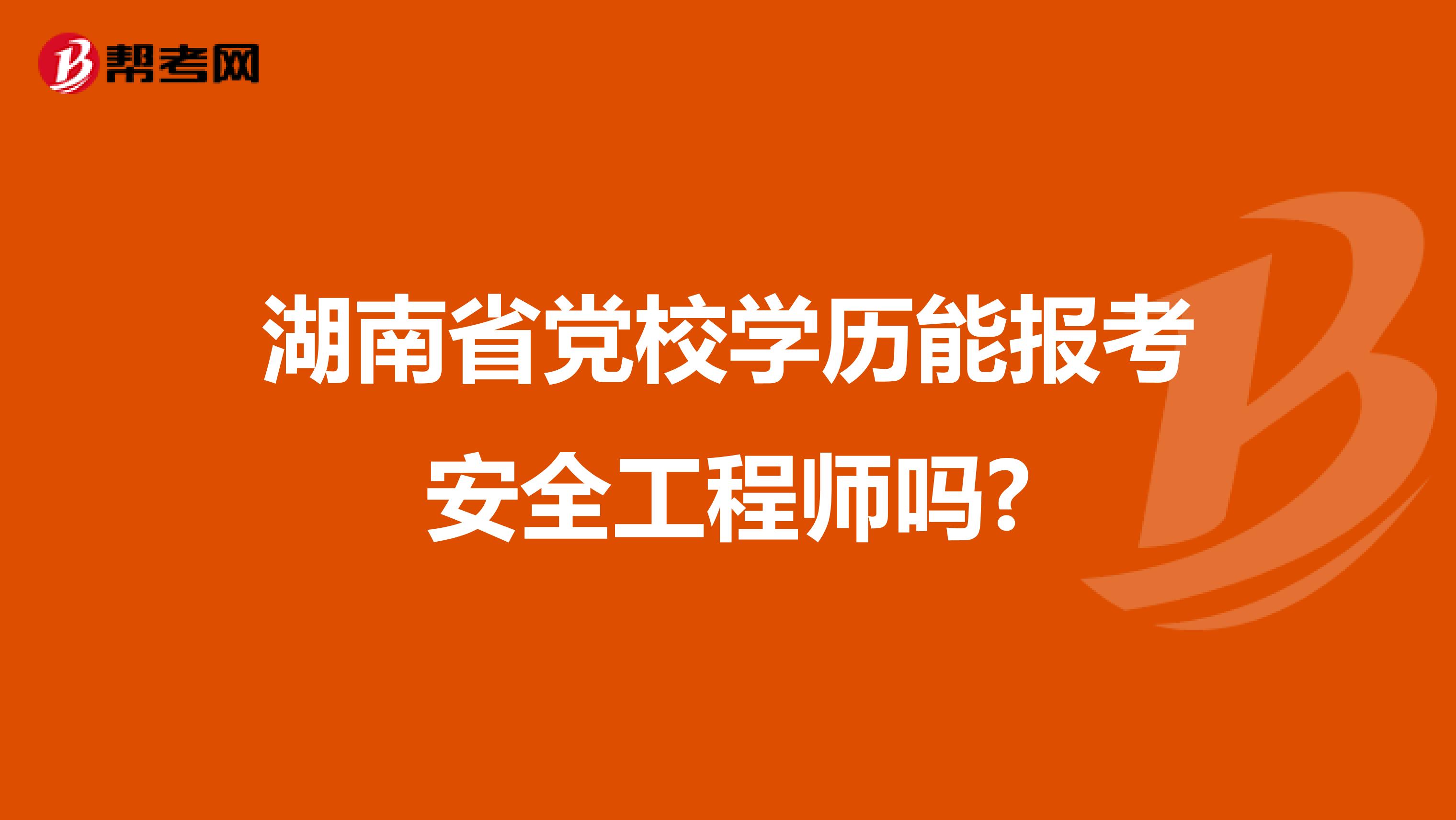 湖南省党校学历能报考安全工程师吗?