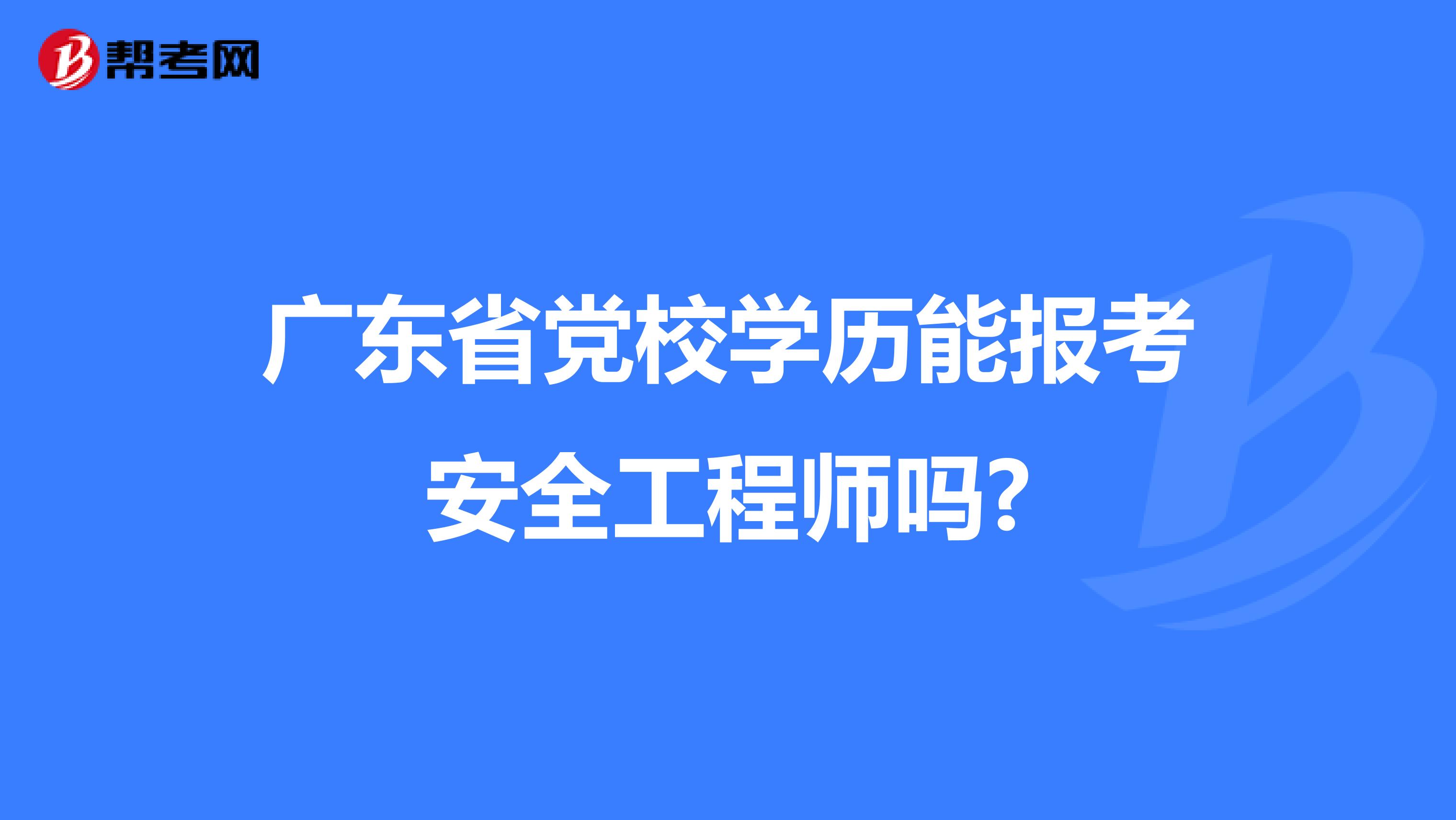 广东省党校学历能报考安全工程师吗?