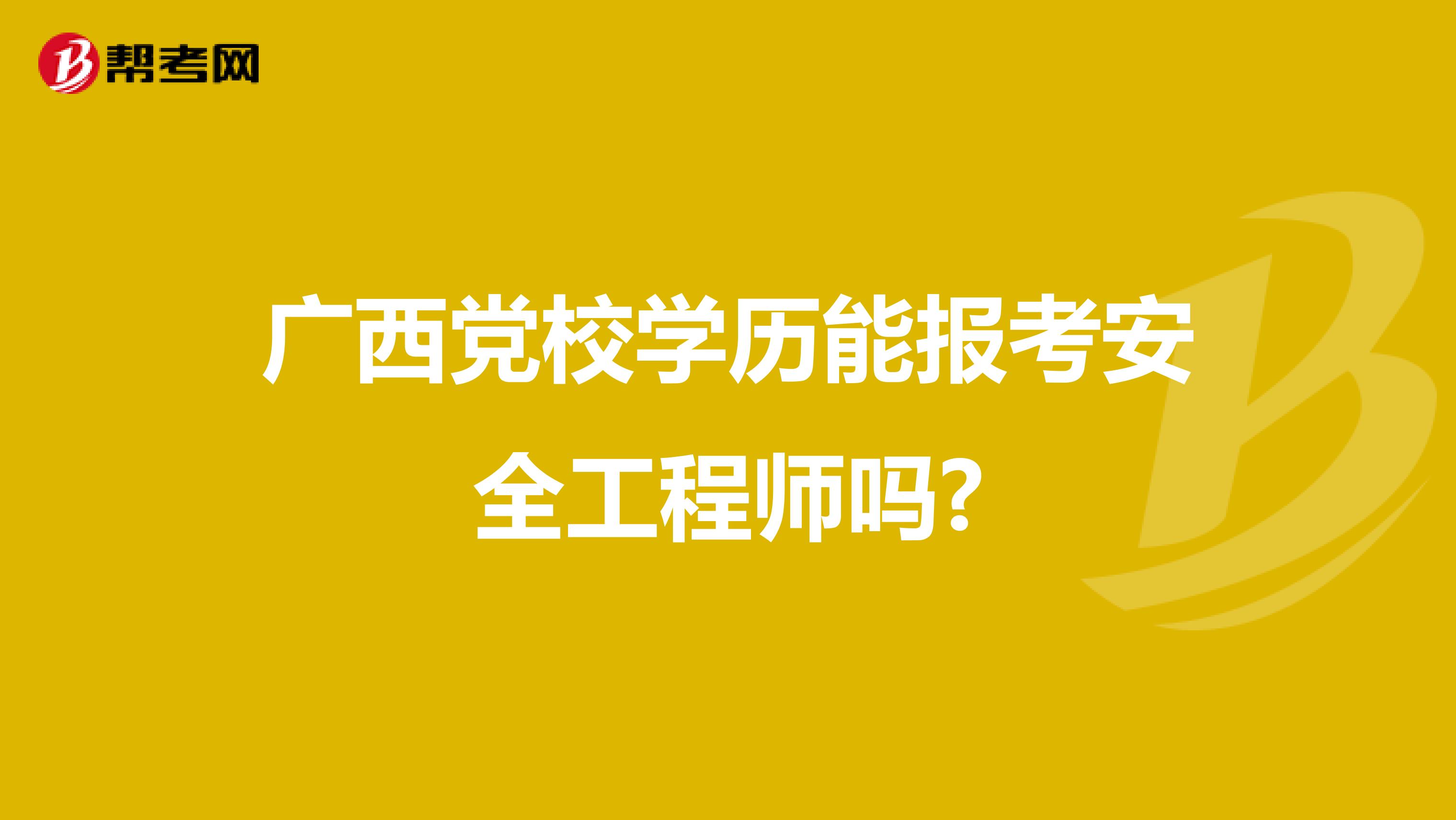 广西党校学历能报考安全工程师吗?
