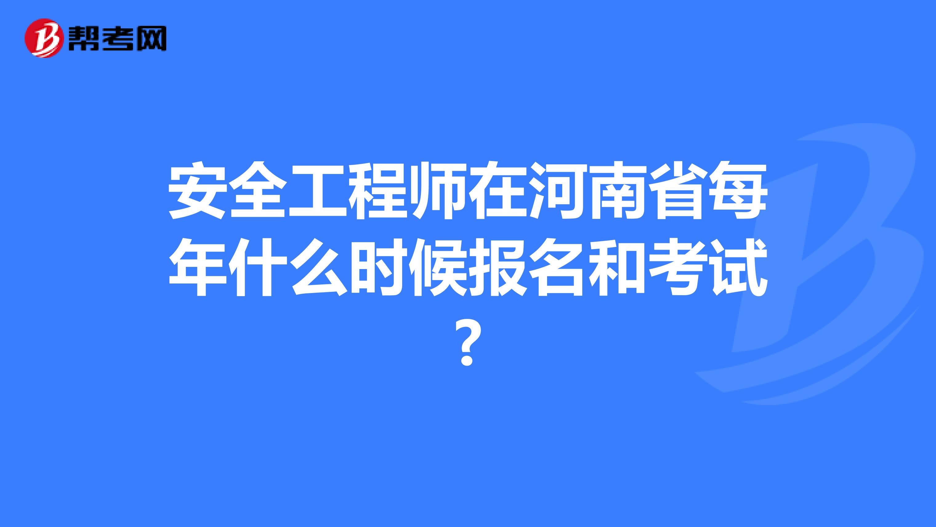 安全工程师在河南省每年什么时候报名和考试?