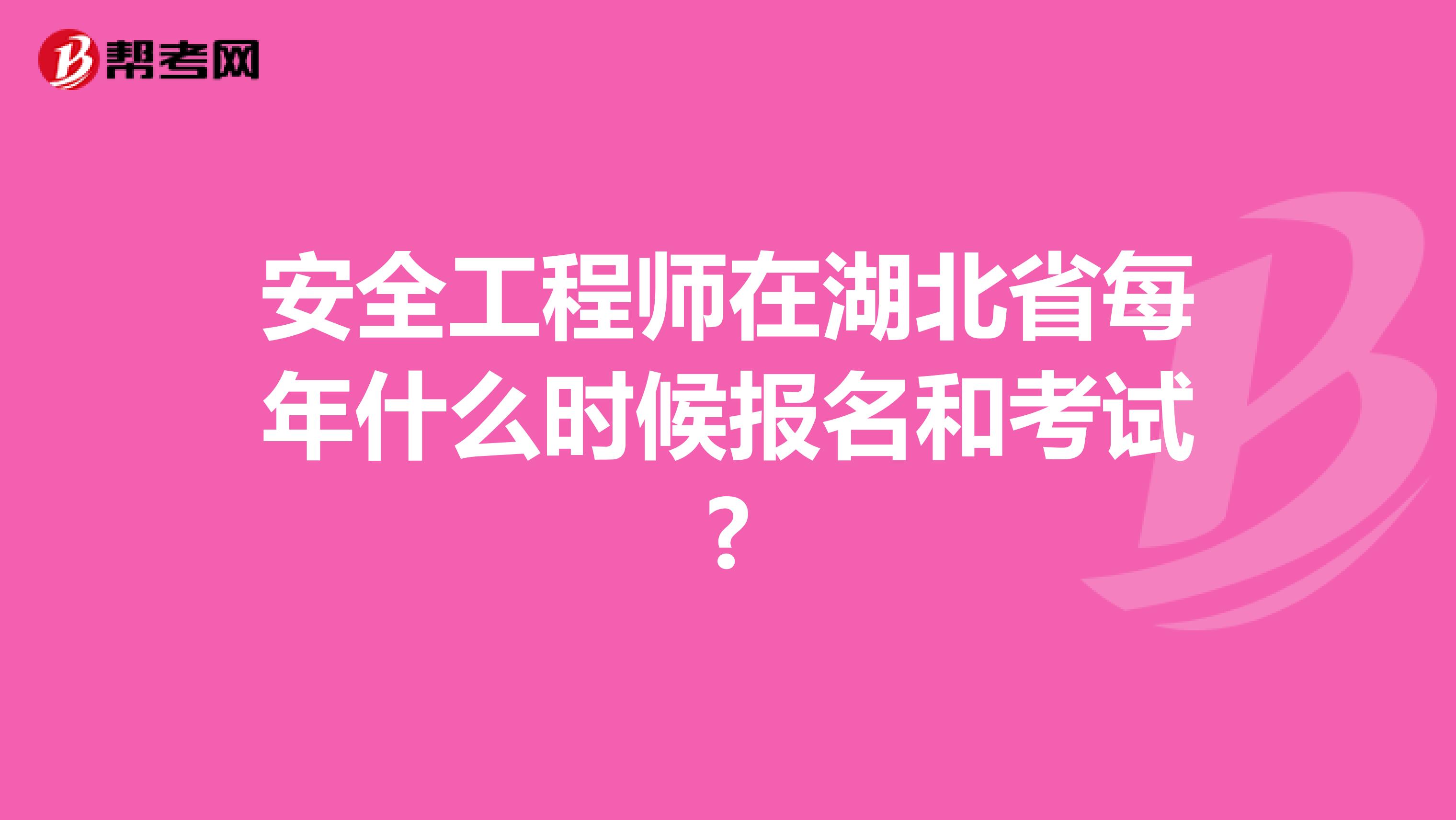 安全工程师在湖北省每年什么时候报名和考试?