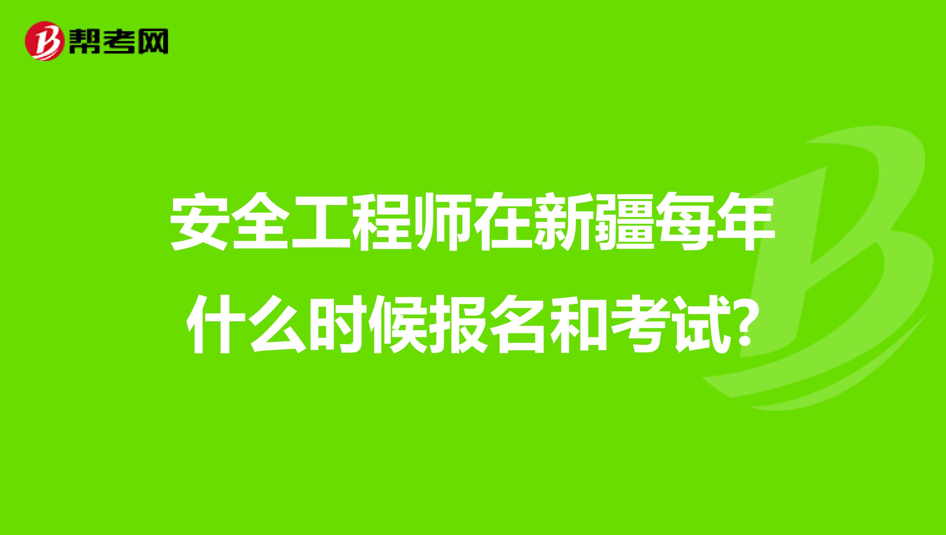 安全工程师在新疆每年什么时候报名和考试?