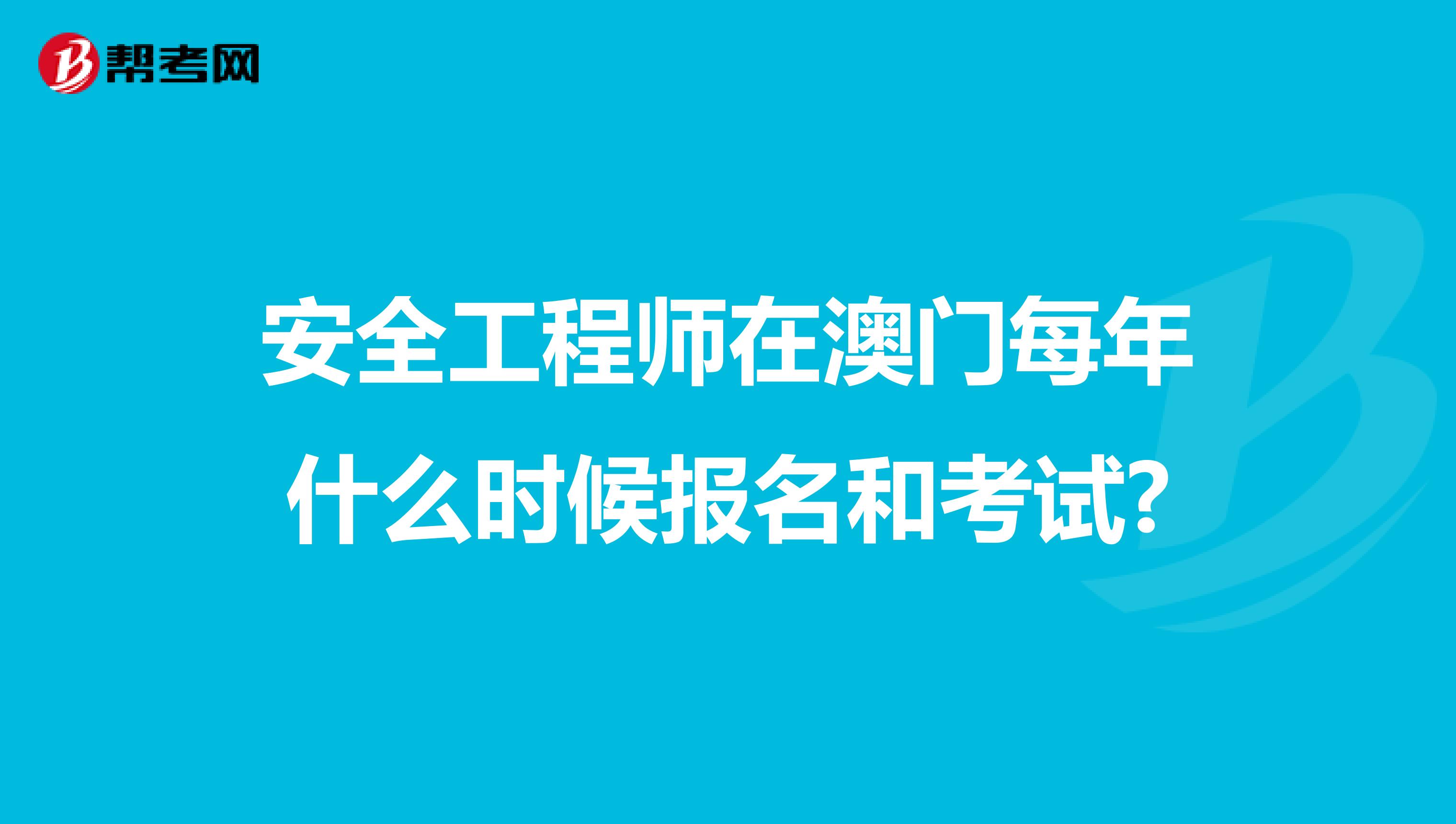 安全工程师在澳门每年什么时候报名和考试?