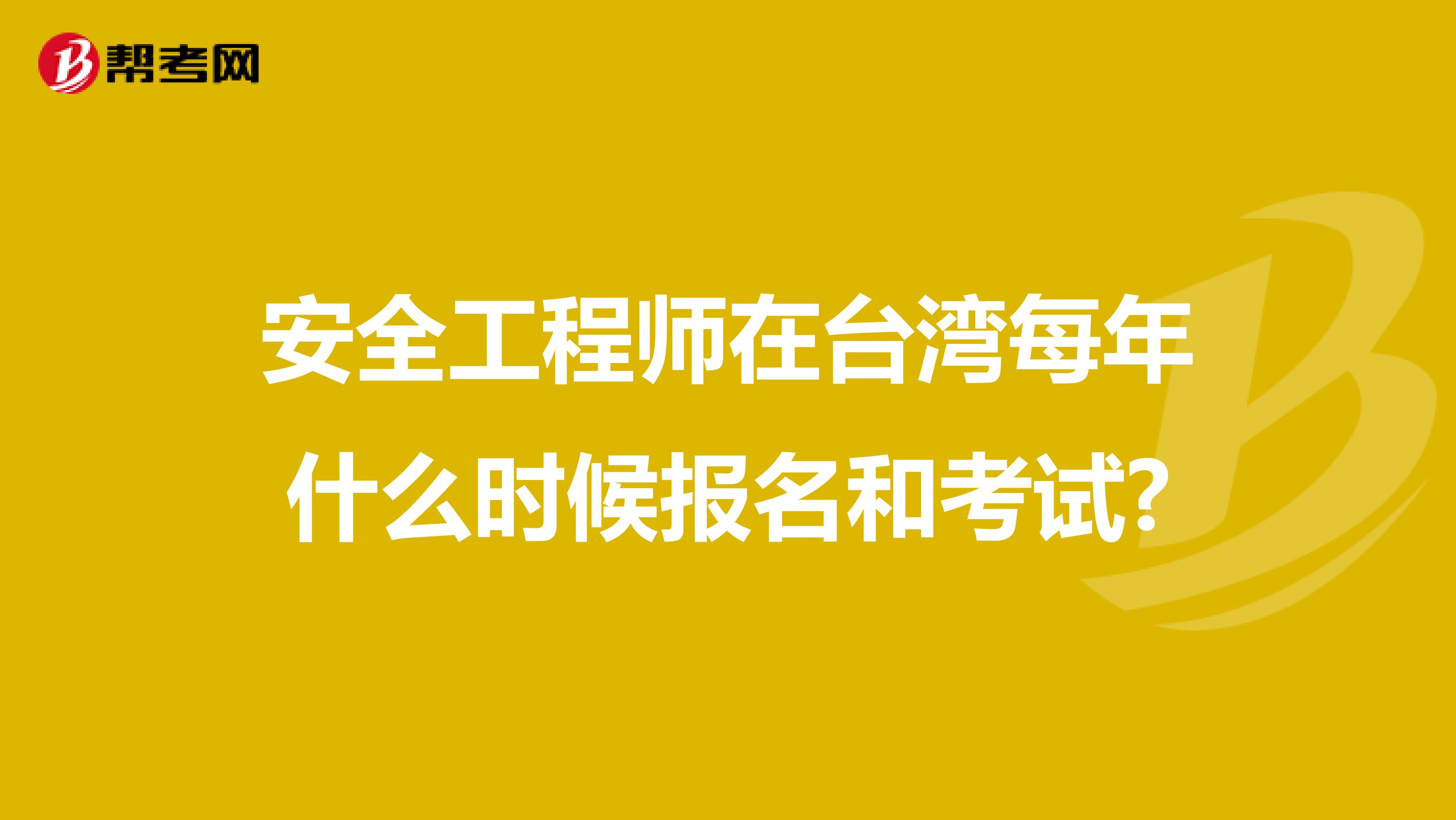 安全工程师在台湾每年什么时候报名和考试?