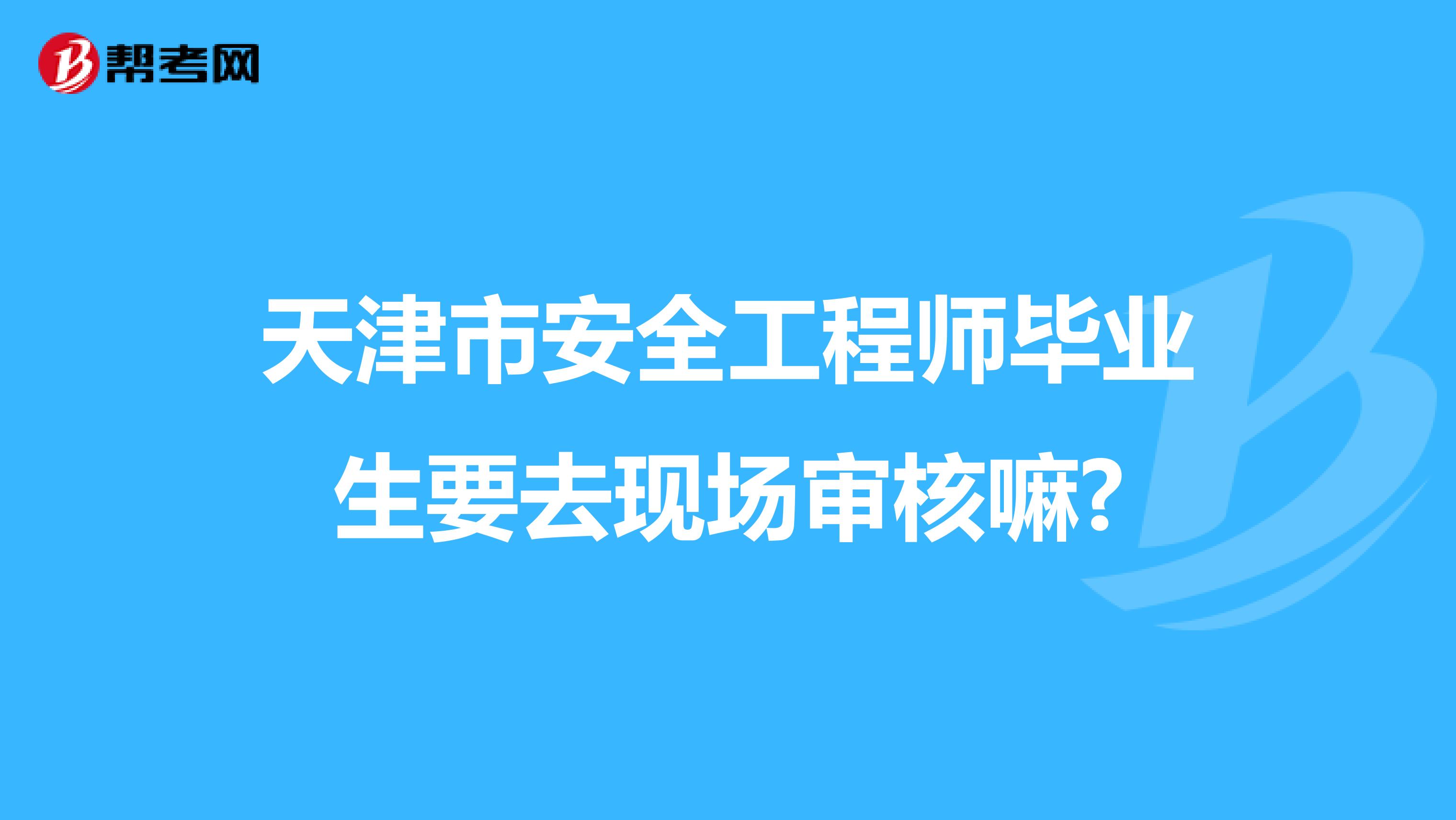 天津市安全工程师毕业生要去现场审核嘛?