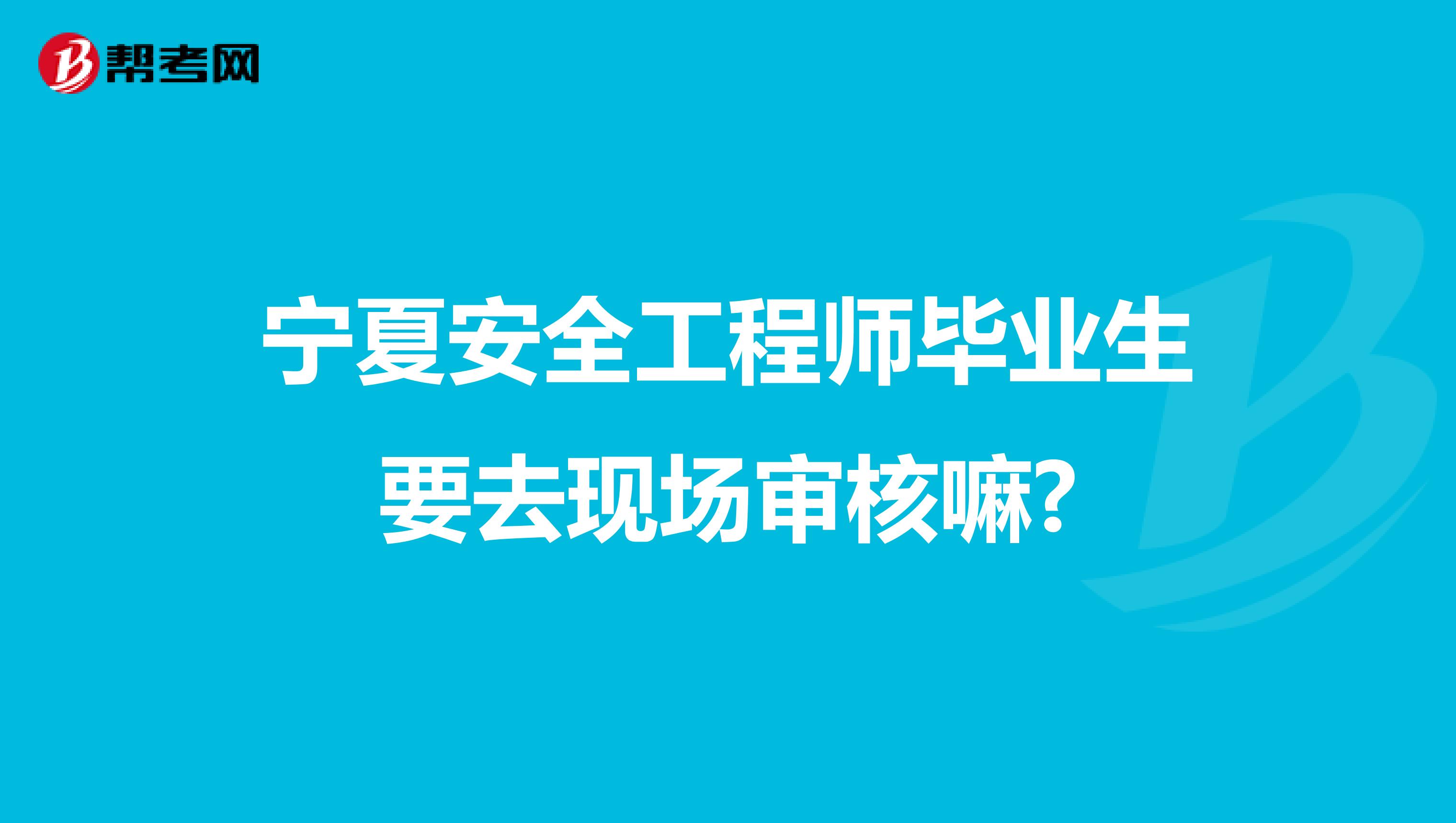 宁夏安全工程师毕业生要去现场审核嘛?