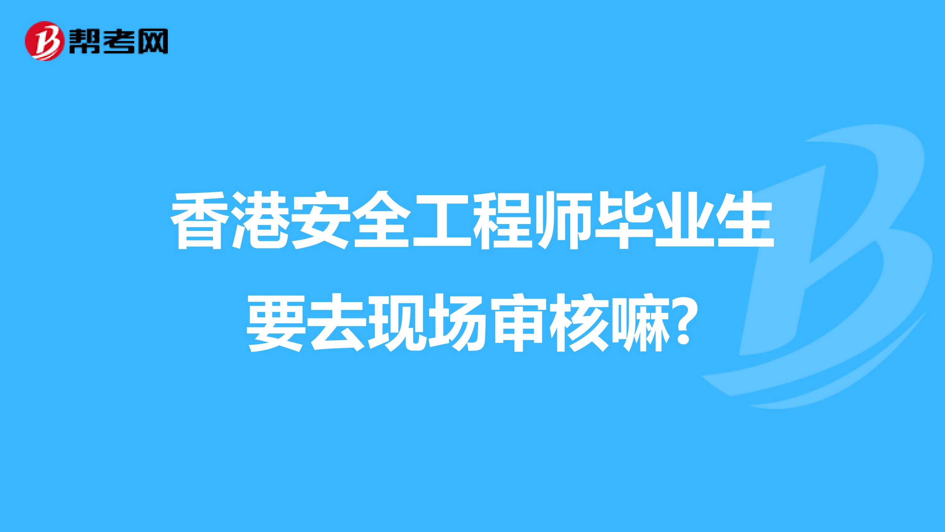 香港安全工程师毕业生要去现场审核嘛?