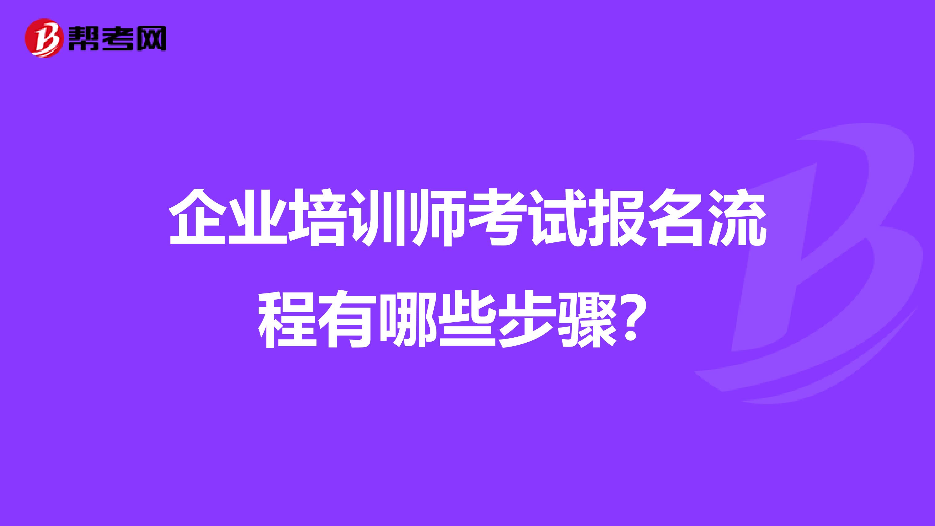 企业培训师考试报名流程有哪些步骤？