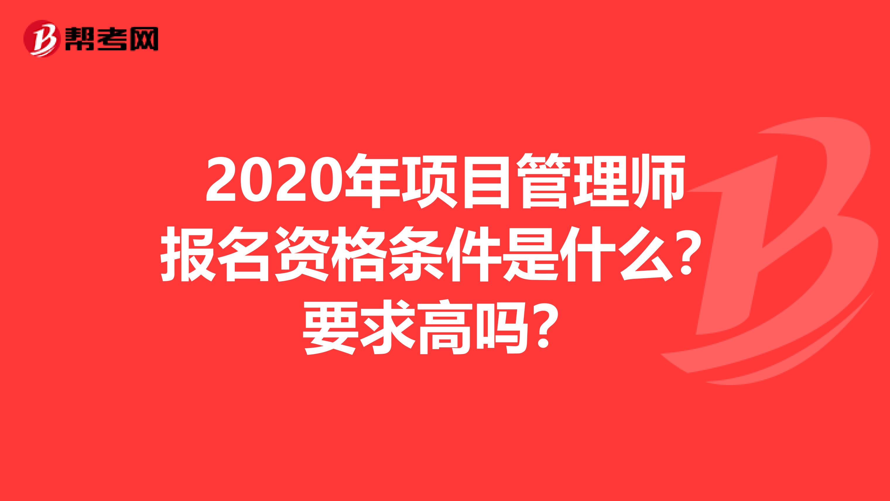 2020年项目管理师报名资格条件是什么？要求高吗？