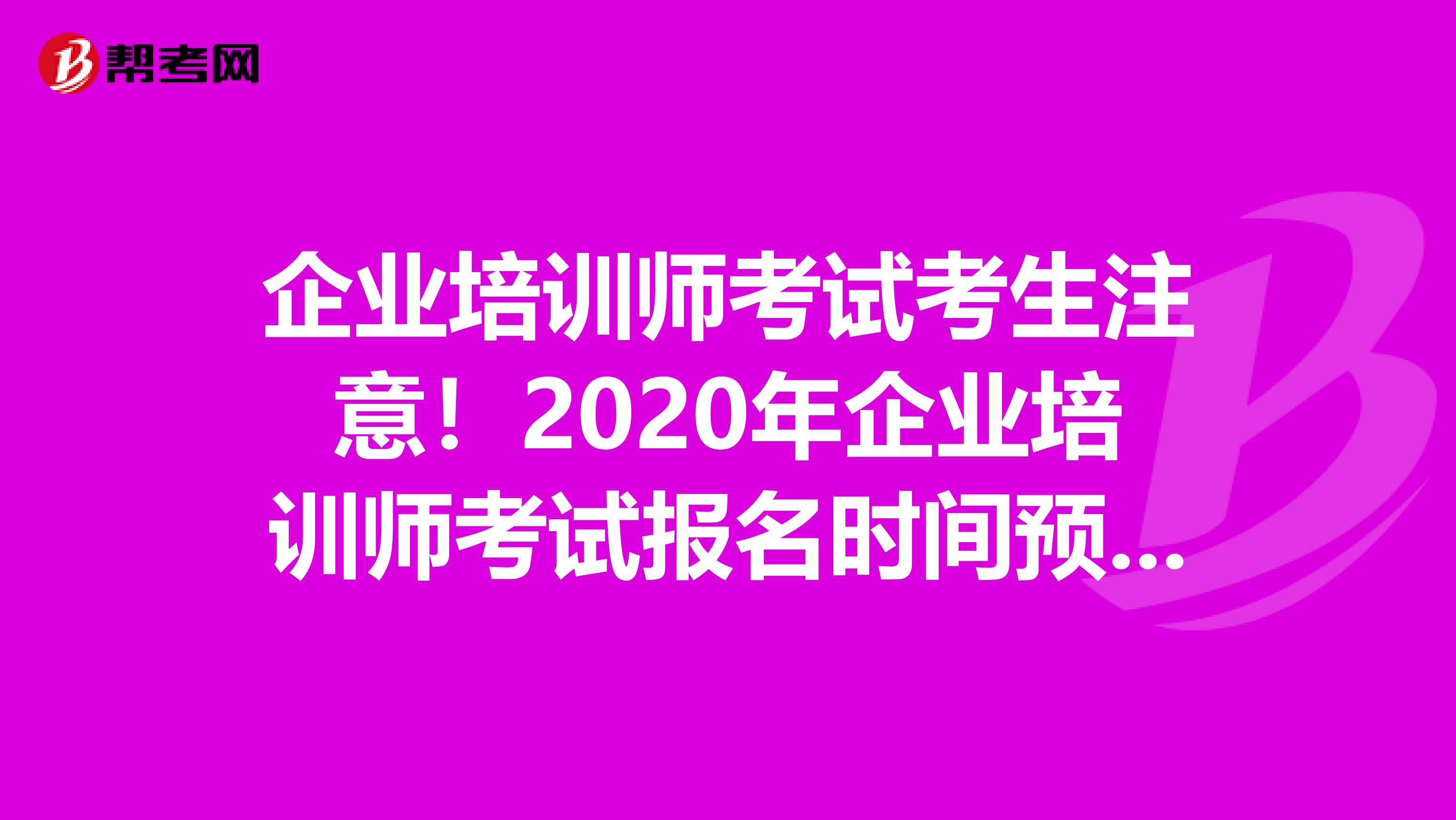 企业培训师考试考生注意！2020年企业培训师考试报名时间预测！