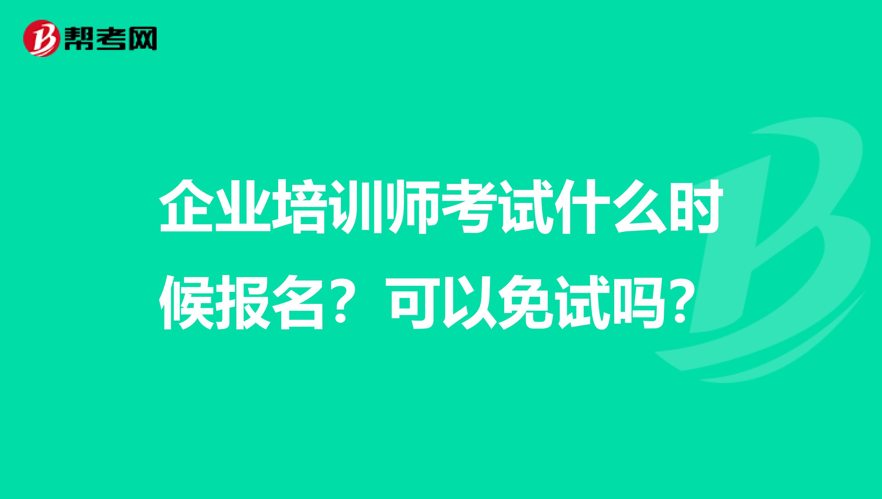 企业培训师考试什么时候报名？可以免试吗？