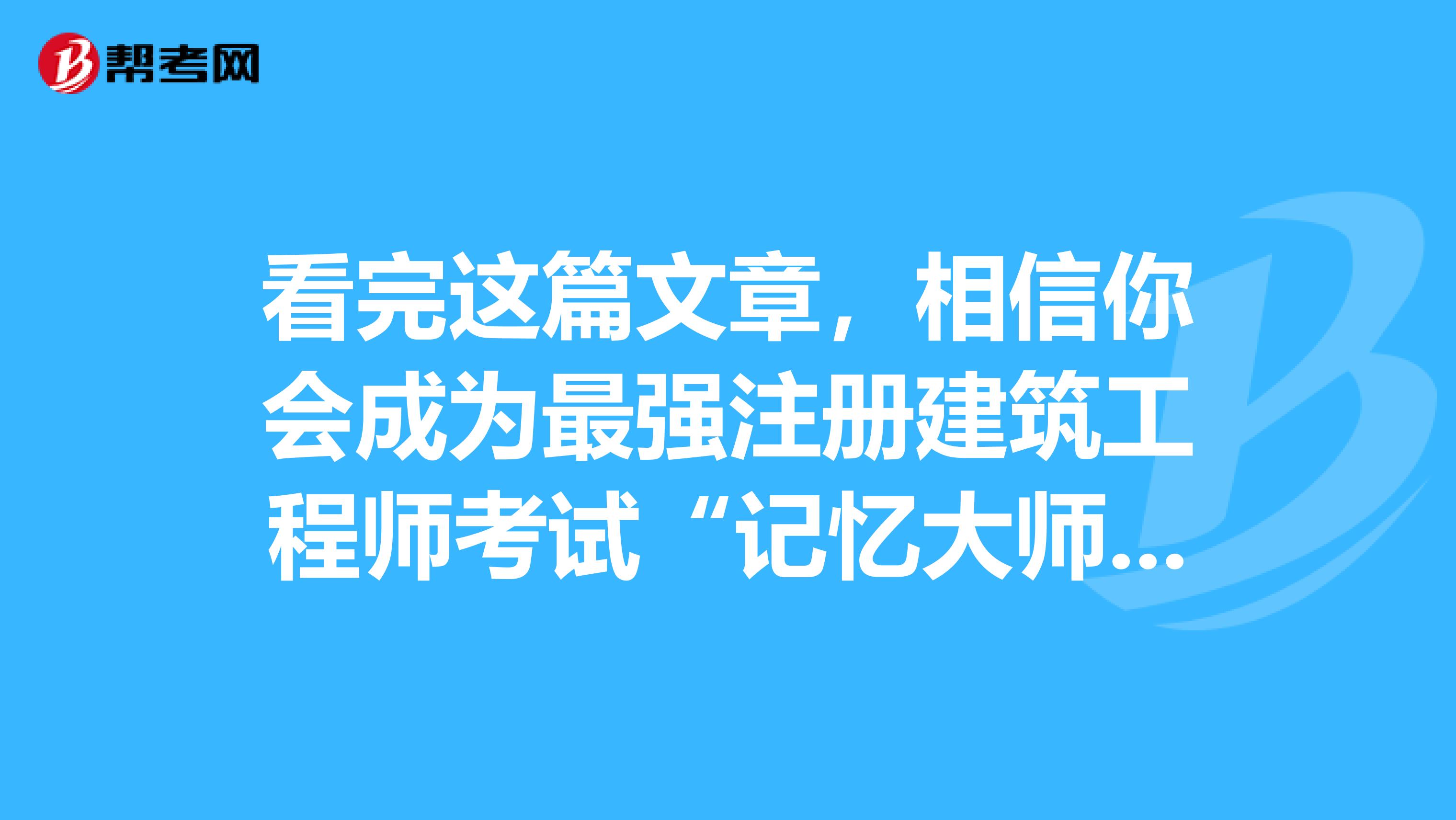 看完这篇文章，相信你会成为最强注册建筑工程师考试“记忆大师”！