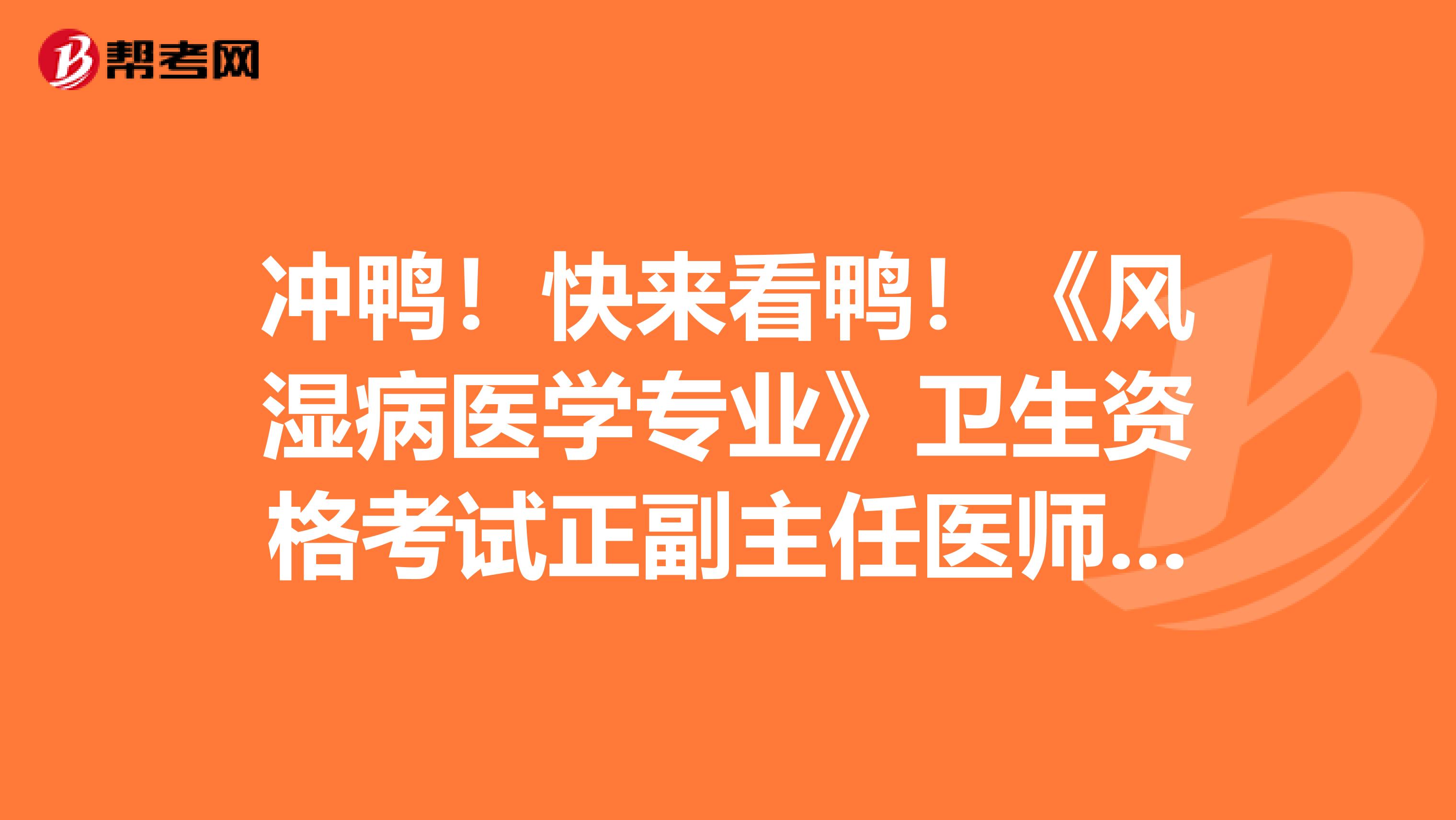 冲鸭!快来看鸭!《风湿病医学专业》卫生资格考试正副主任医师职称考试大纲