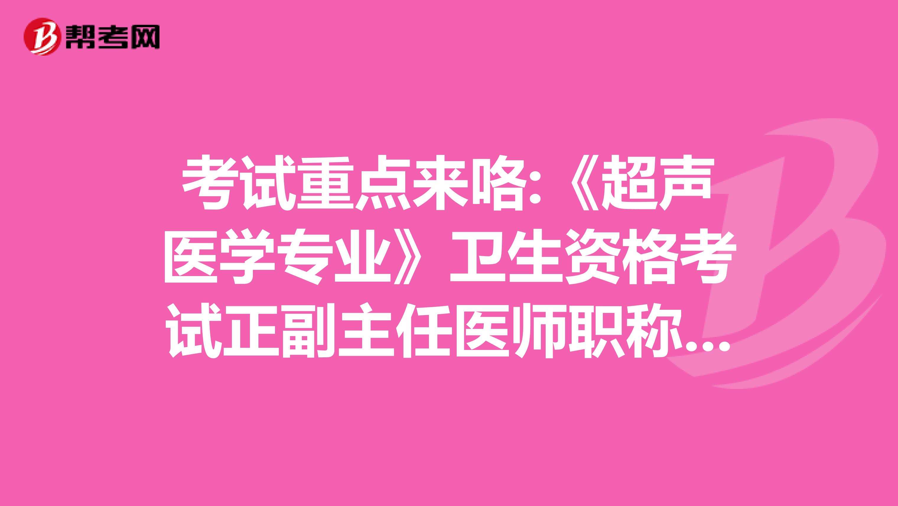 考试重点来咯:《超声医学专业》卫生资格考试正副主任医师职称考试大纲
