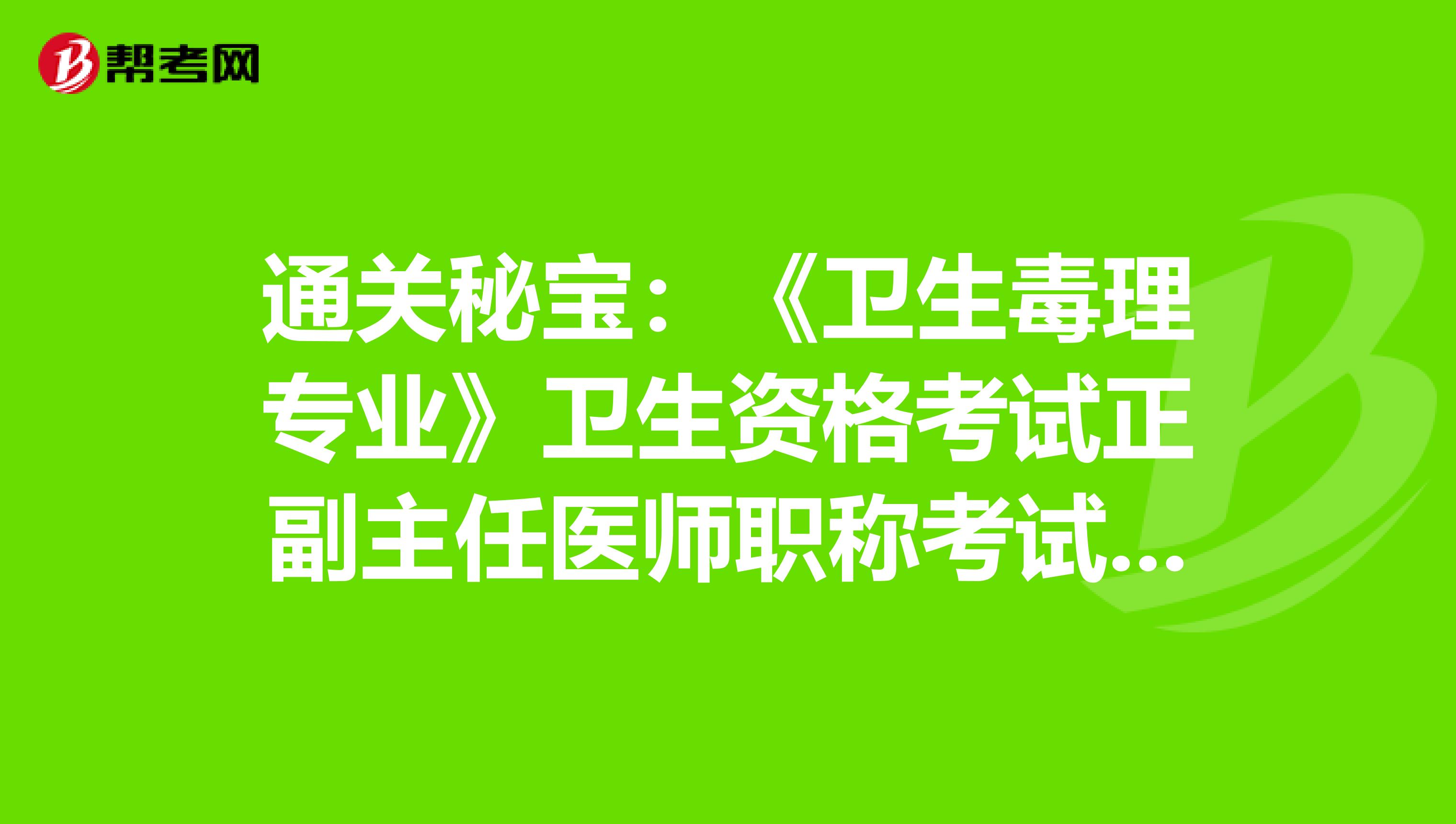通关秘宝：《卫生毒理专业》卫生资格考试正副主任医师职称考试大纲