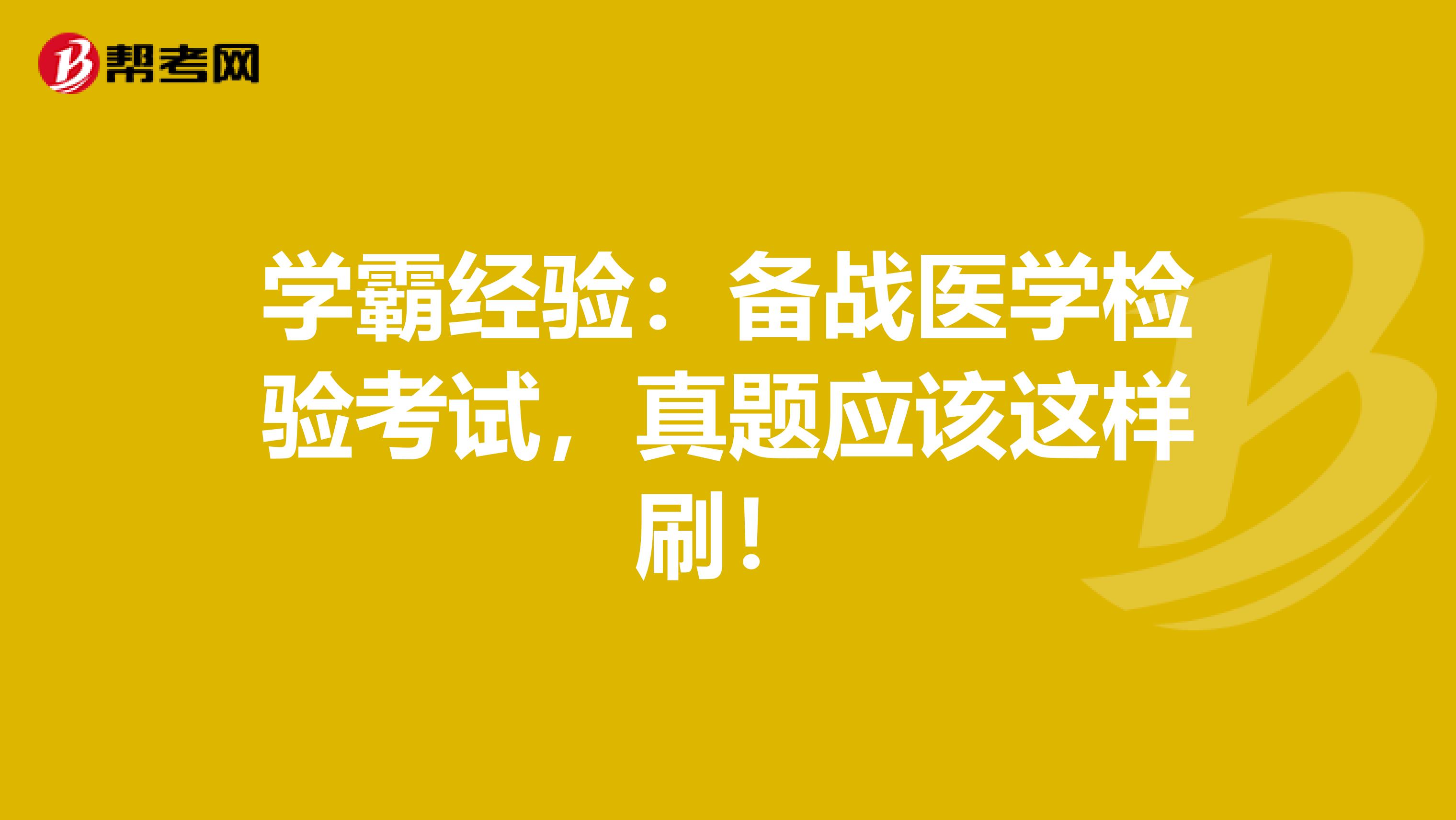 学霸经验：备战医学检验考试，真题应该这样刷！