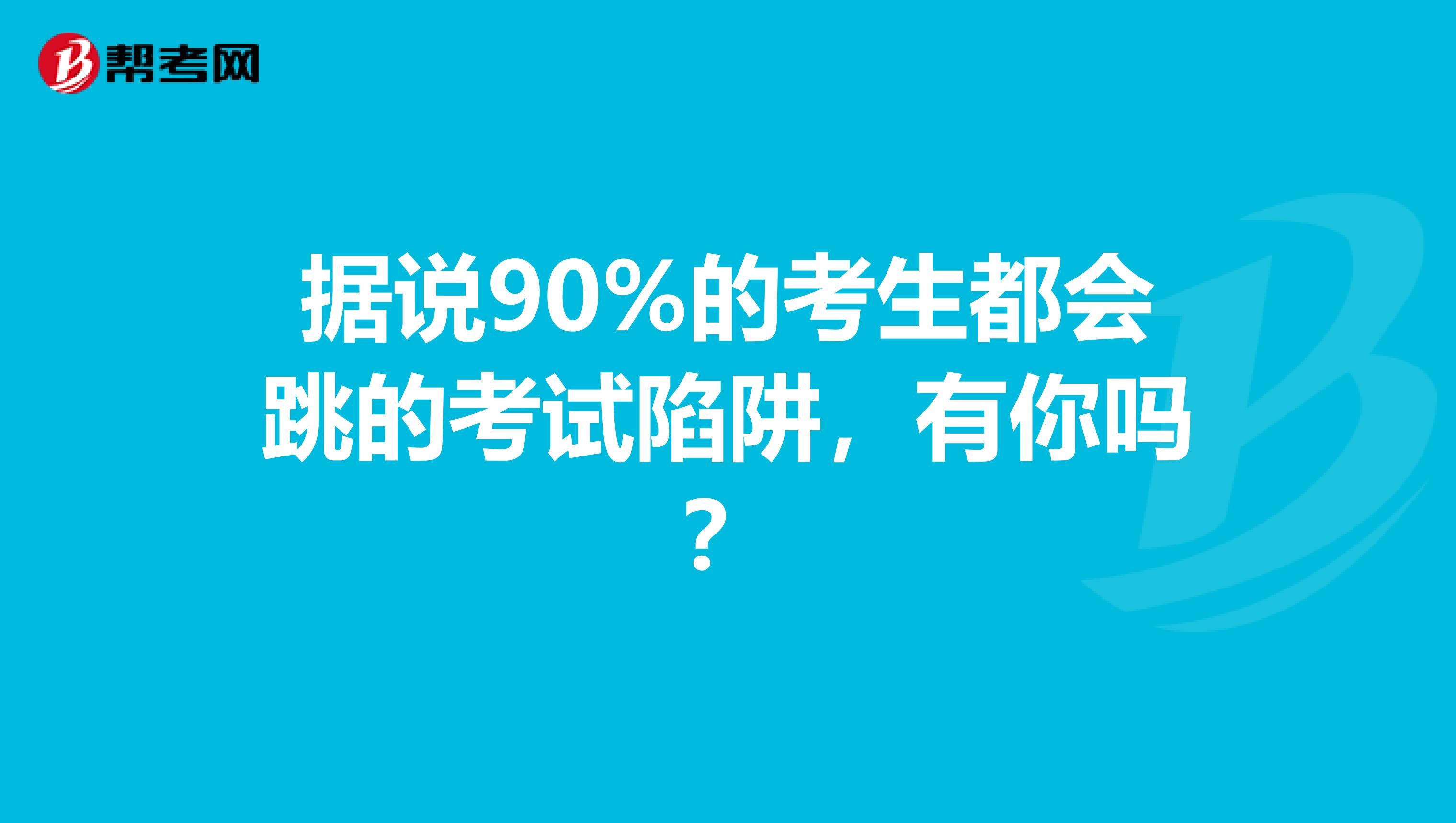 据说90%的考生都会跳的考试陷阱，有你吗？
