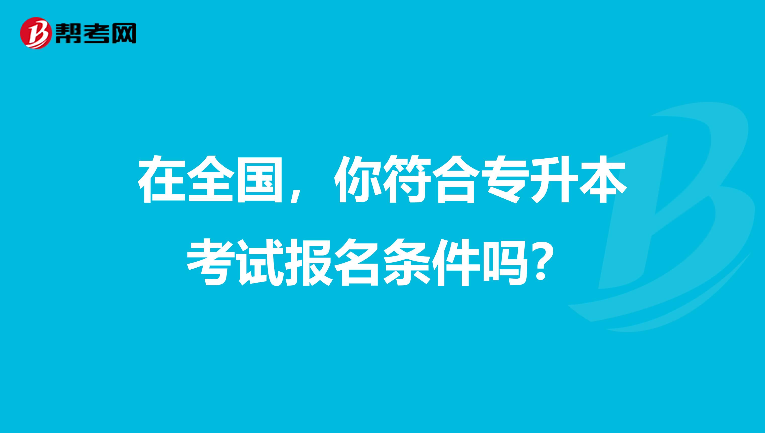 在全国，你符合专升本考试报名条件吗？