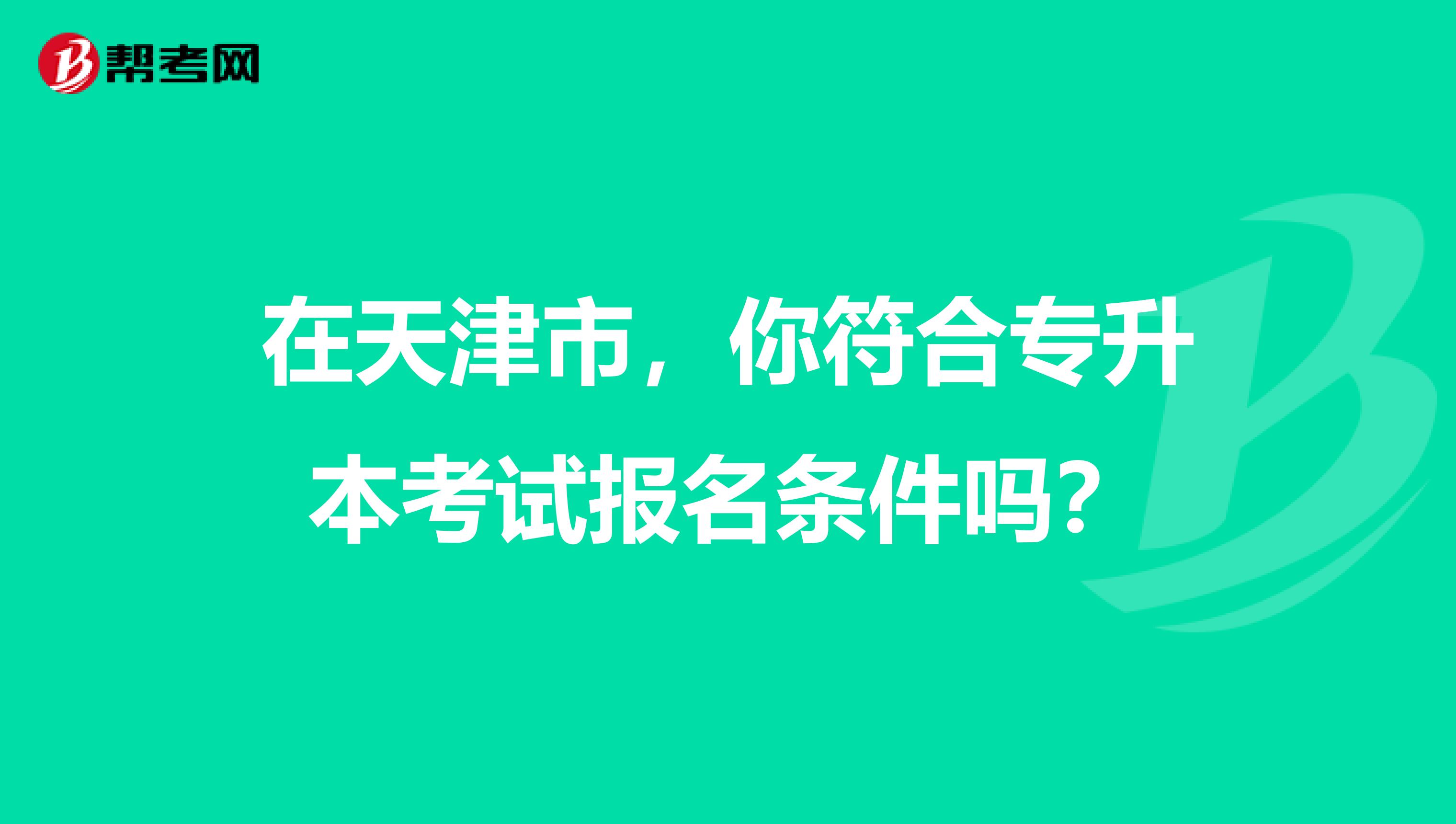 在天津市，你符合专升本考试报名条件吗？