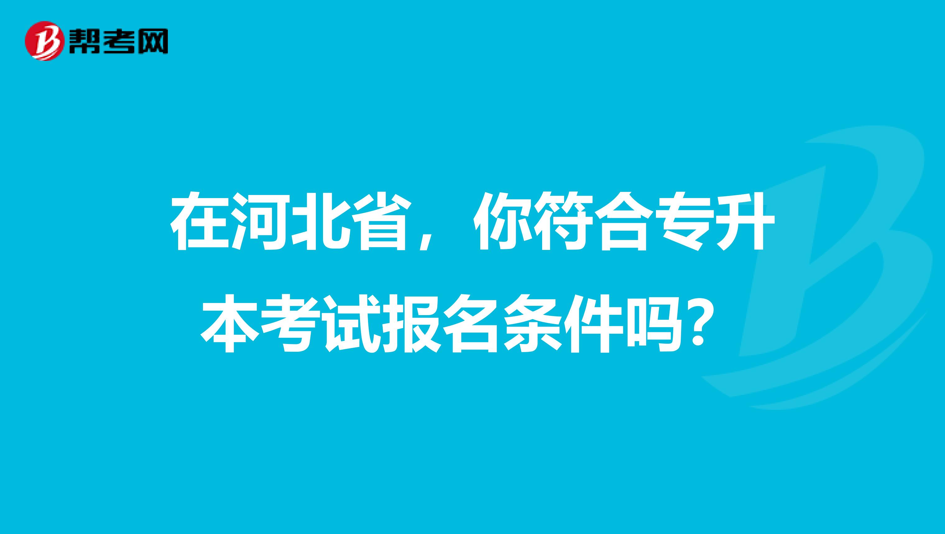 在河北省，你符合专升本考试报名条件吗？