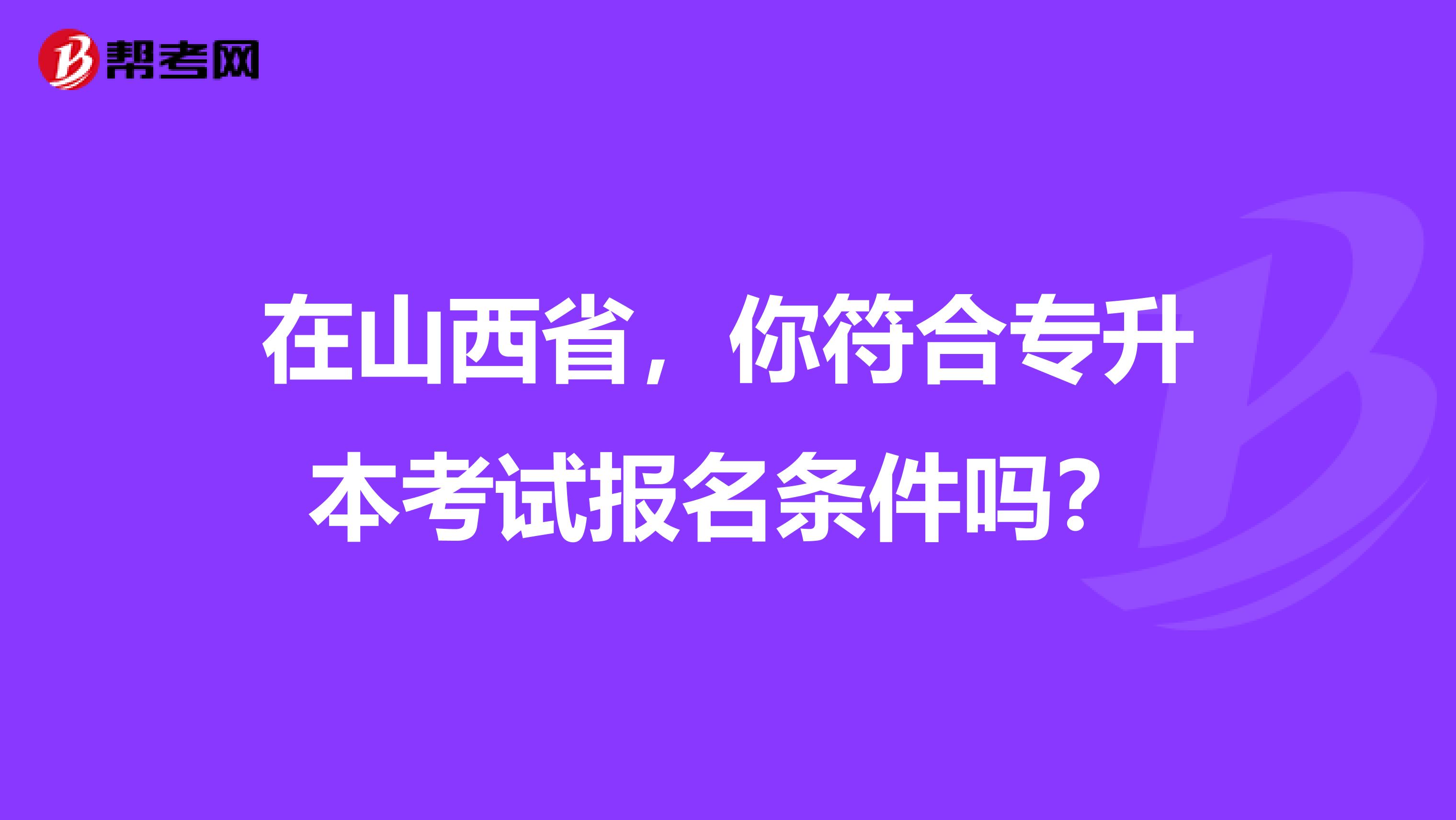 在山西省，你符合专升本考试报名条件吗？