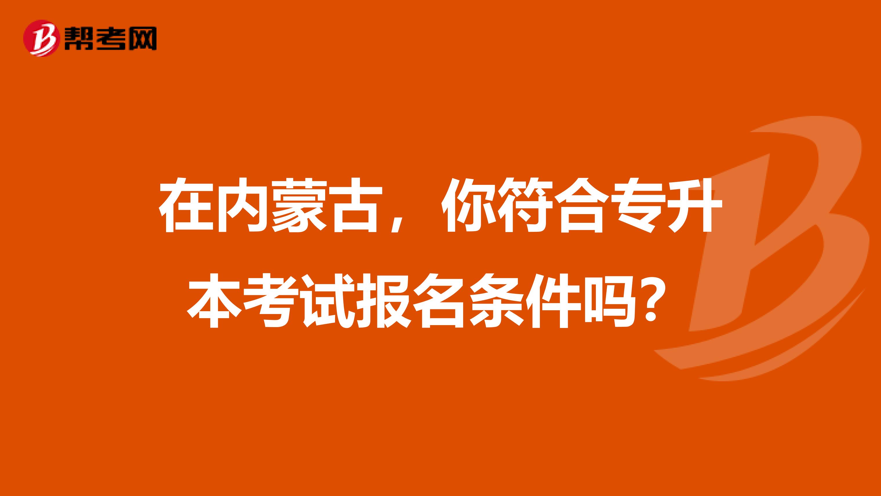 在内蒙古，你符合专升本考试报名条件吗？