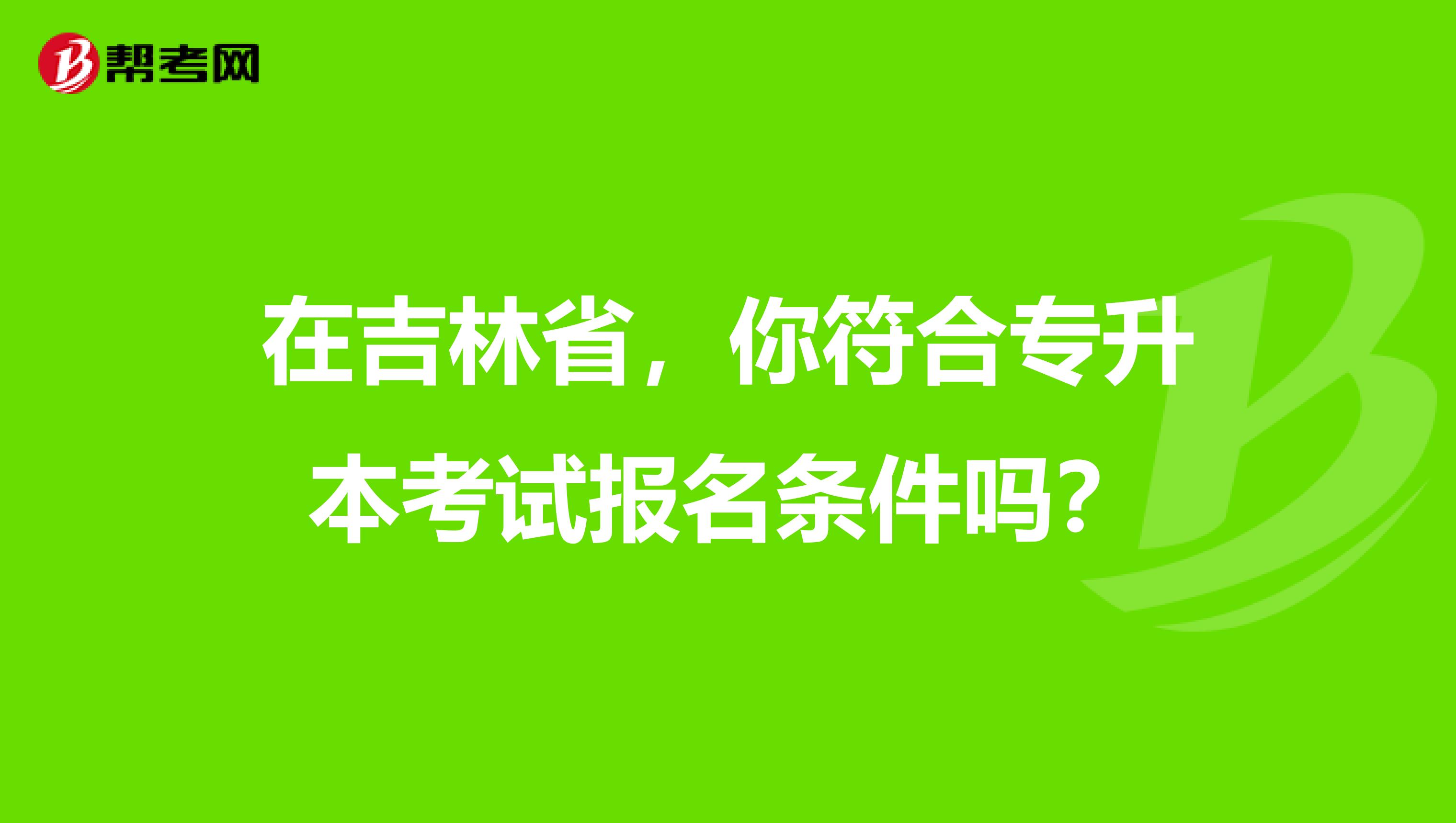 在吉林省，你符合专升本考试报名条件吗？