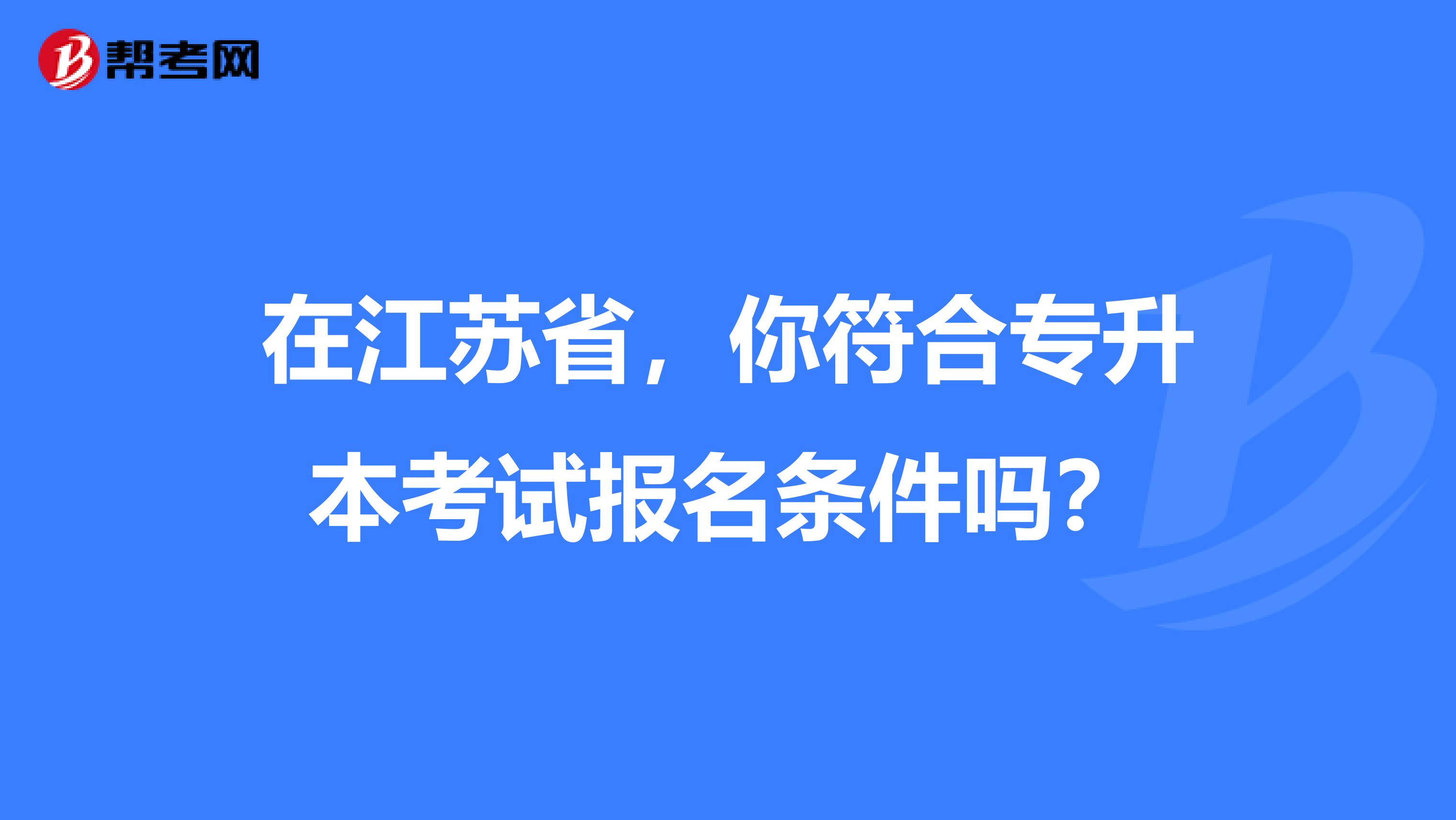 在江苏省，你符合专升本考试报名条件吗？
