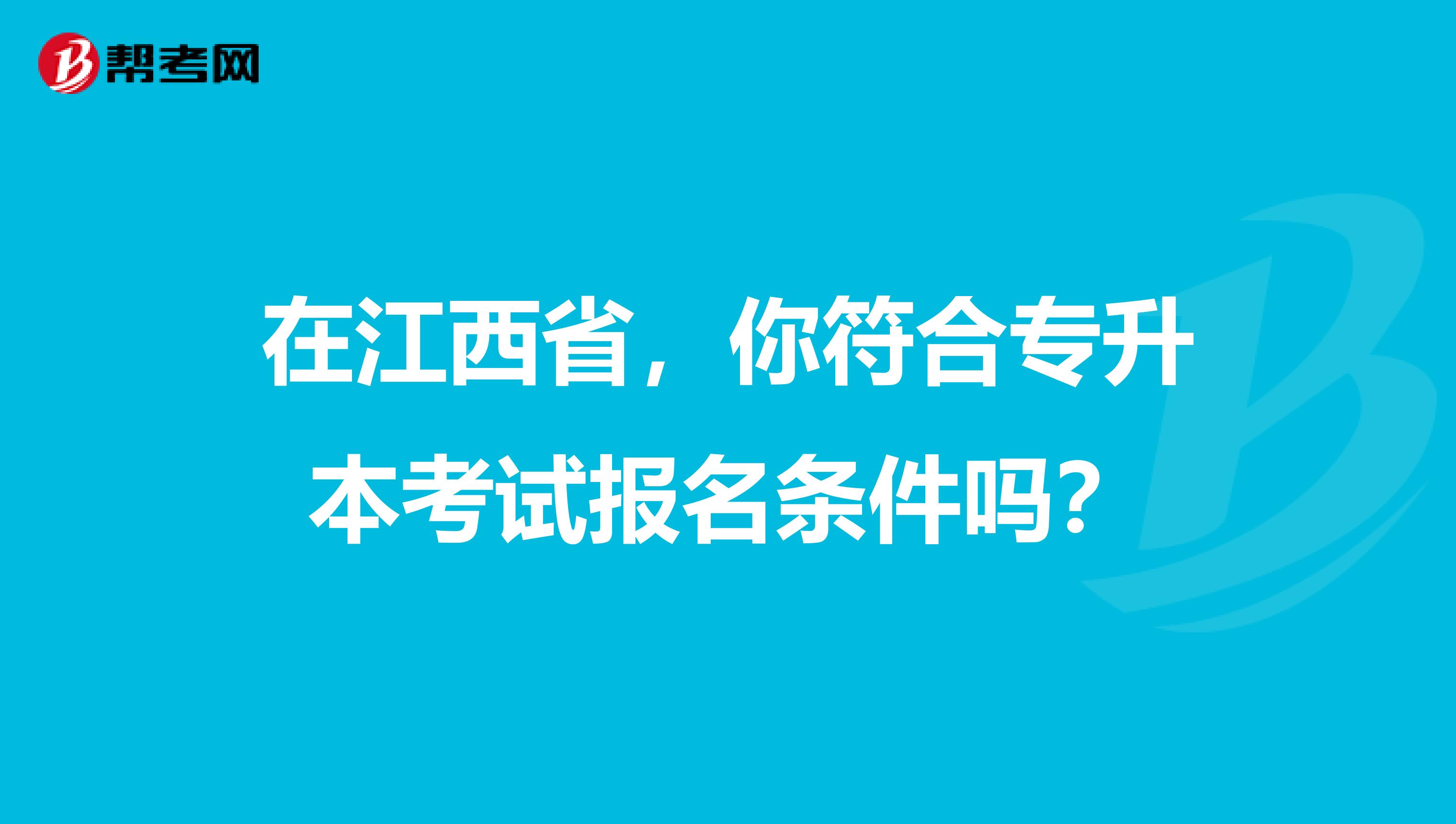 在江西省，你符合专升本考试报名条件吗？