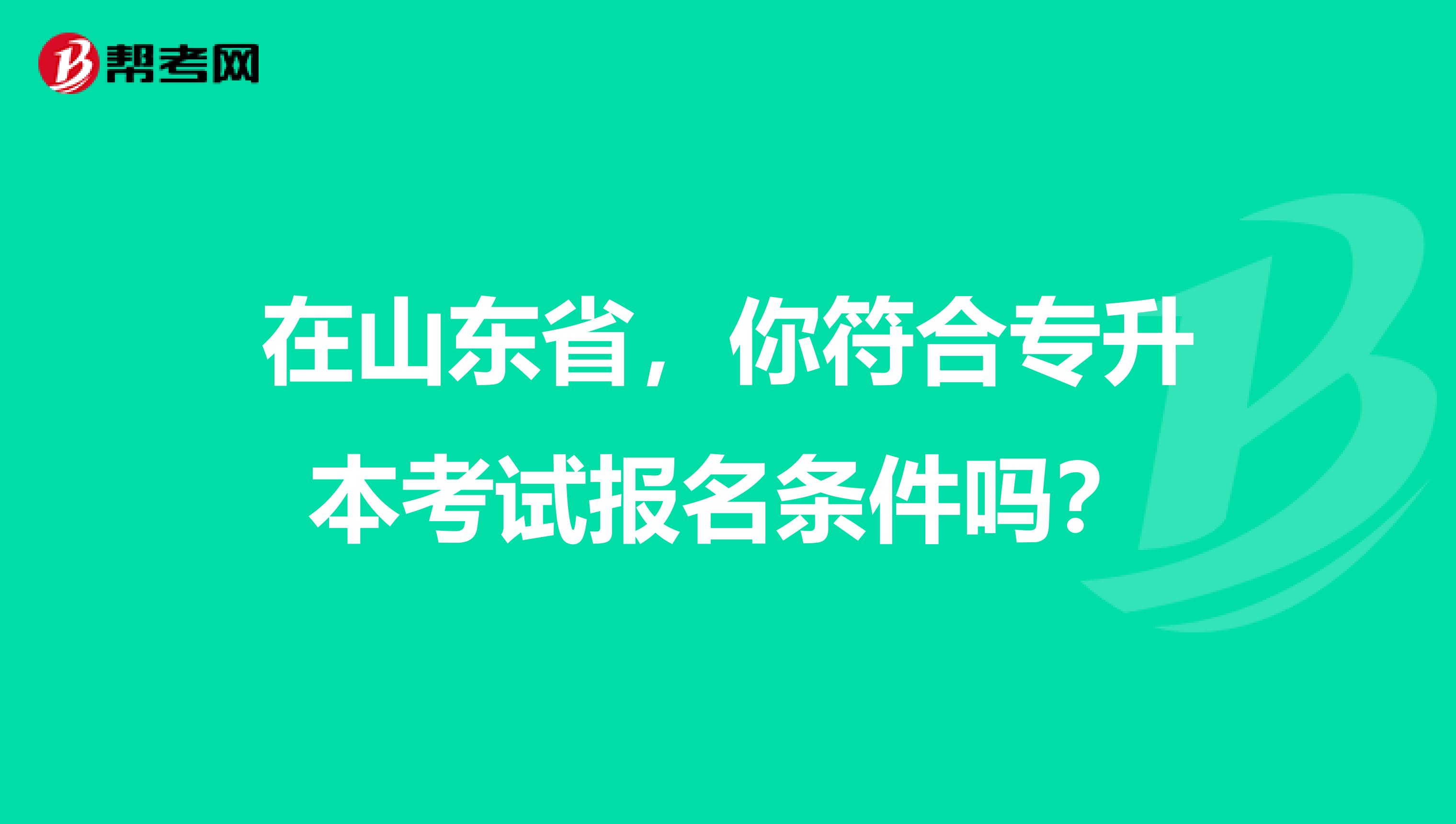 在山东省，你符合专升本考试报名条件吗？