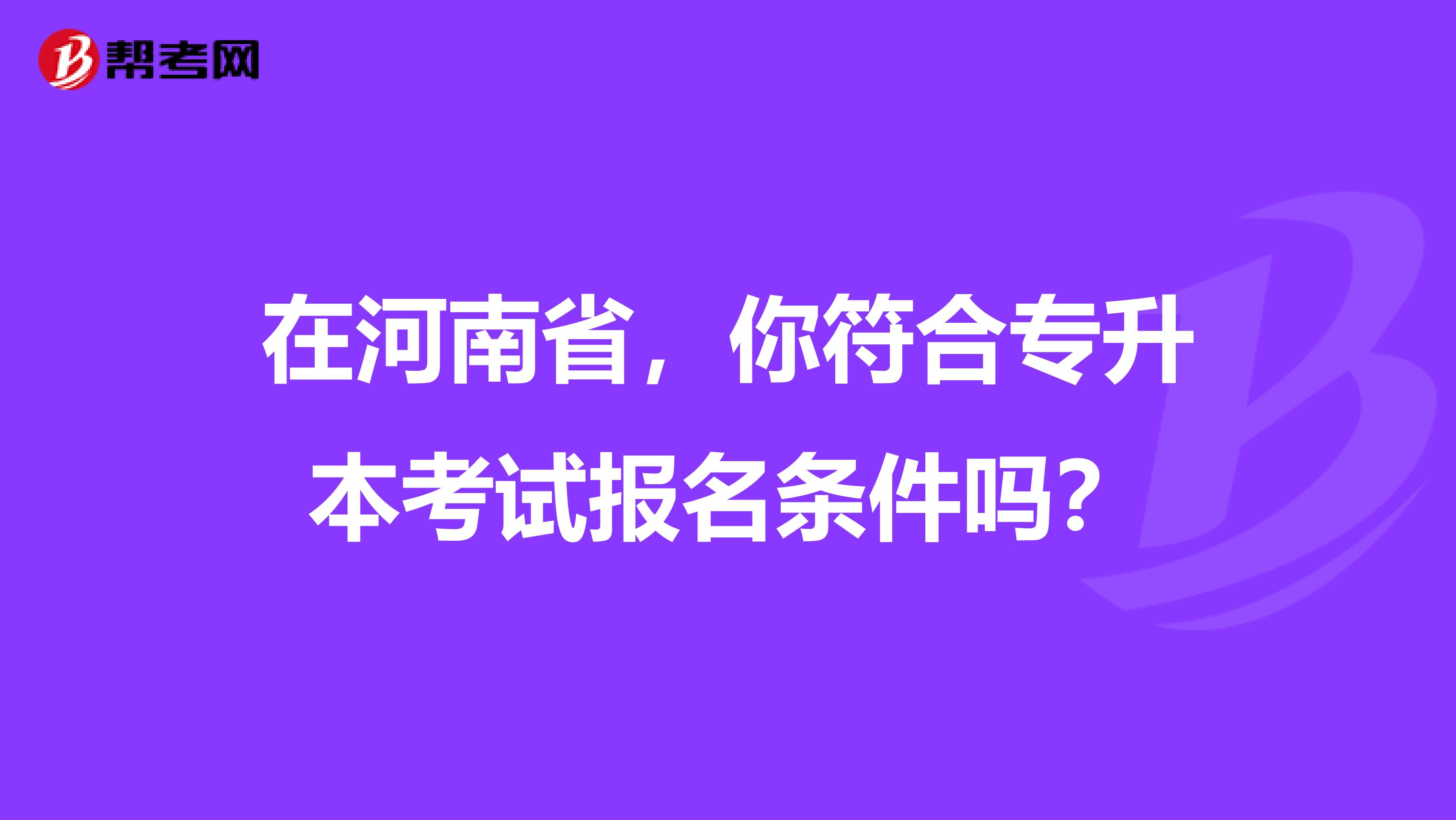 在河南省，你符合专升本考试报名条件吗？